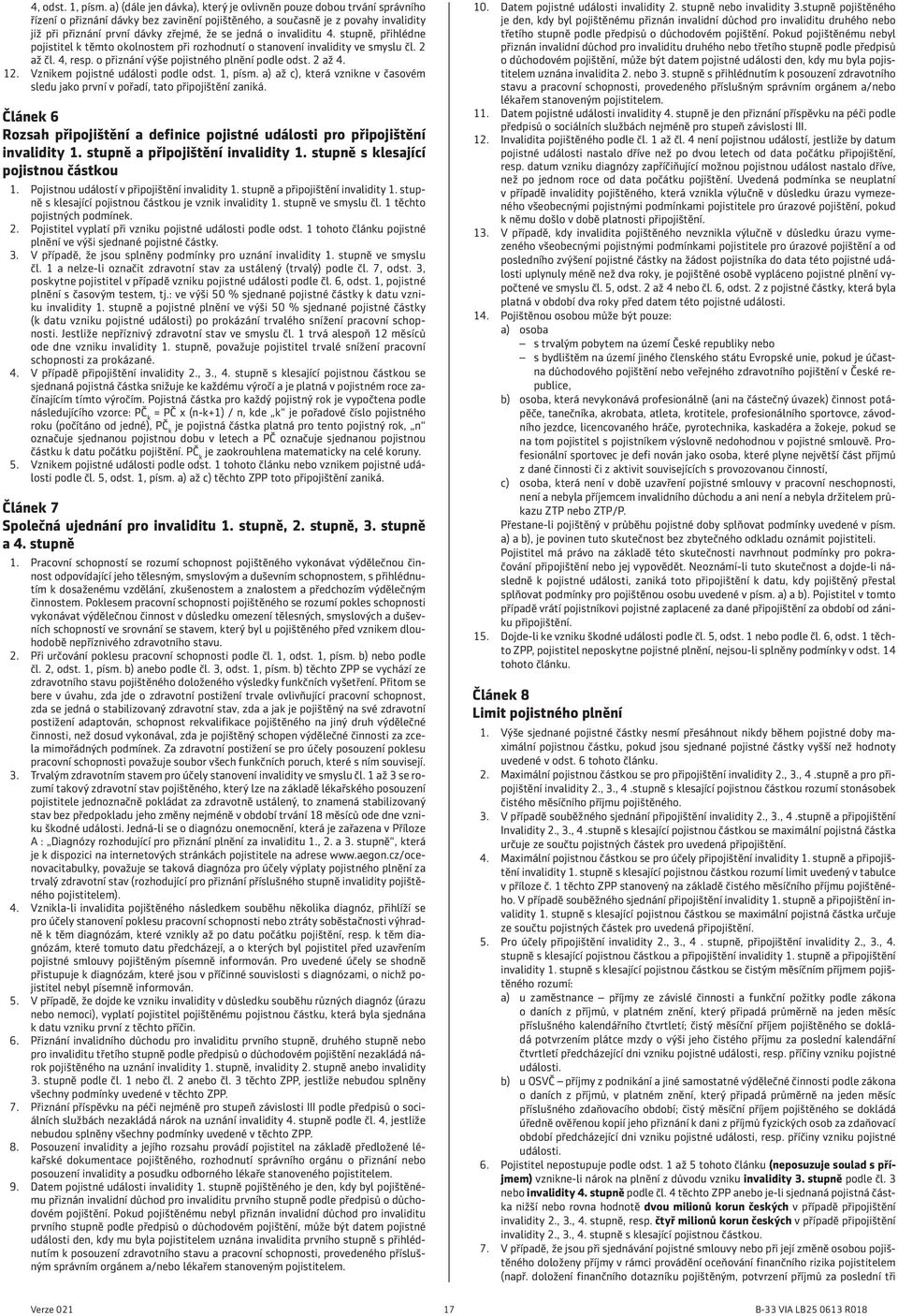 jedná o invaliditu 4. stupně, přihlédne pojistitel k těmto okolnostem při rozhodnutí o stanovení invalidity ve smyslu čl. 2 až čl. 4, resp. o přiznání výše pojistného plnění podle odst. 2 až 4. 12.
