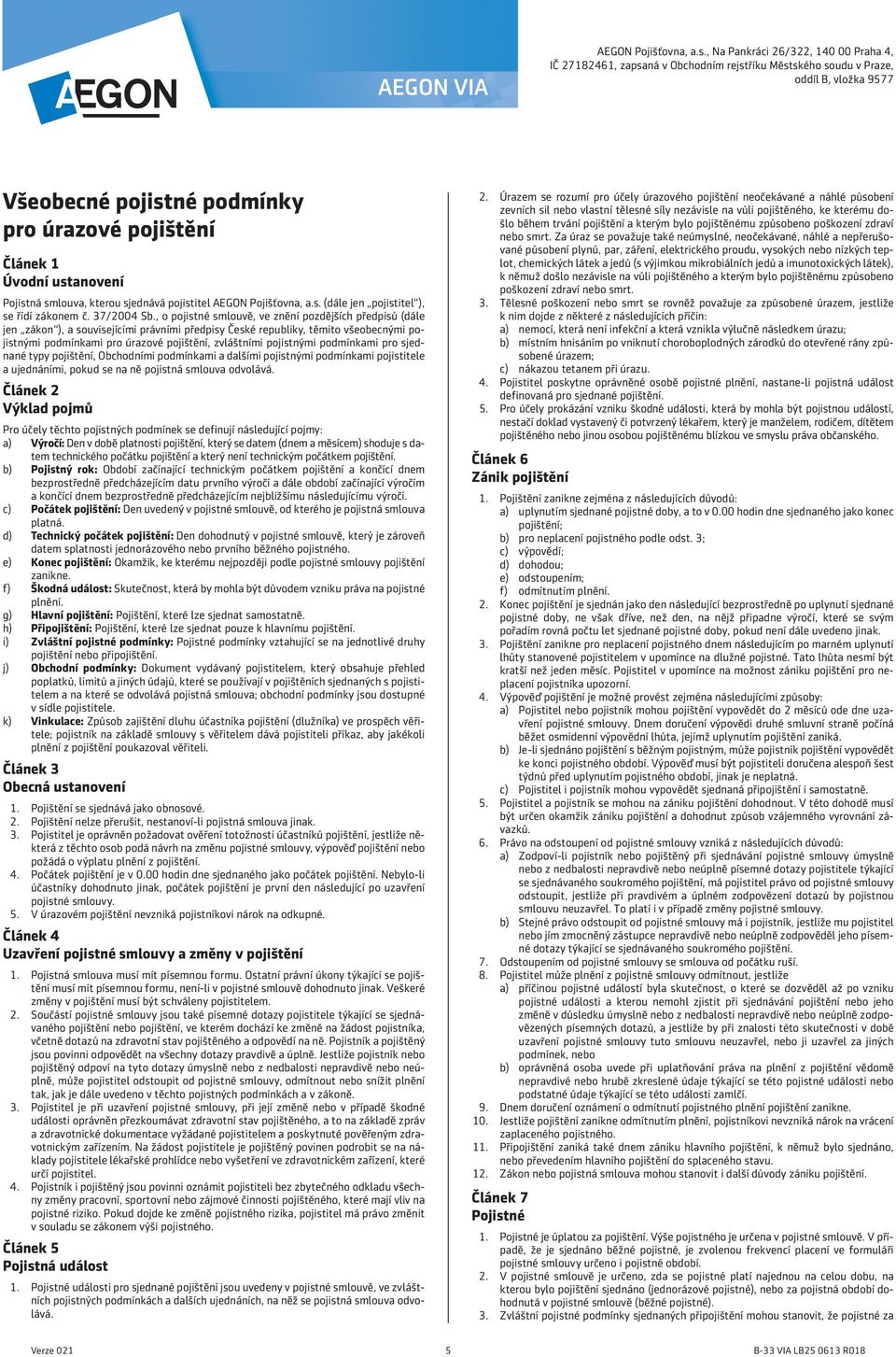 ustanovení Pojistná smlouva, kterou sjednává pojistitel AEGON Pojišťovna, a.s. (dále jen pojistitel ), se řídí zákonem č. 37/2004 Sb.