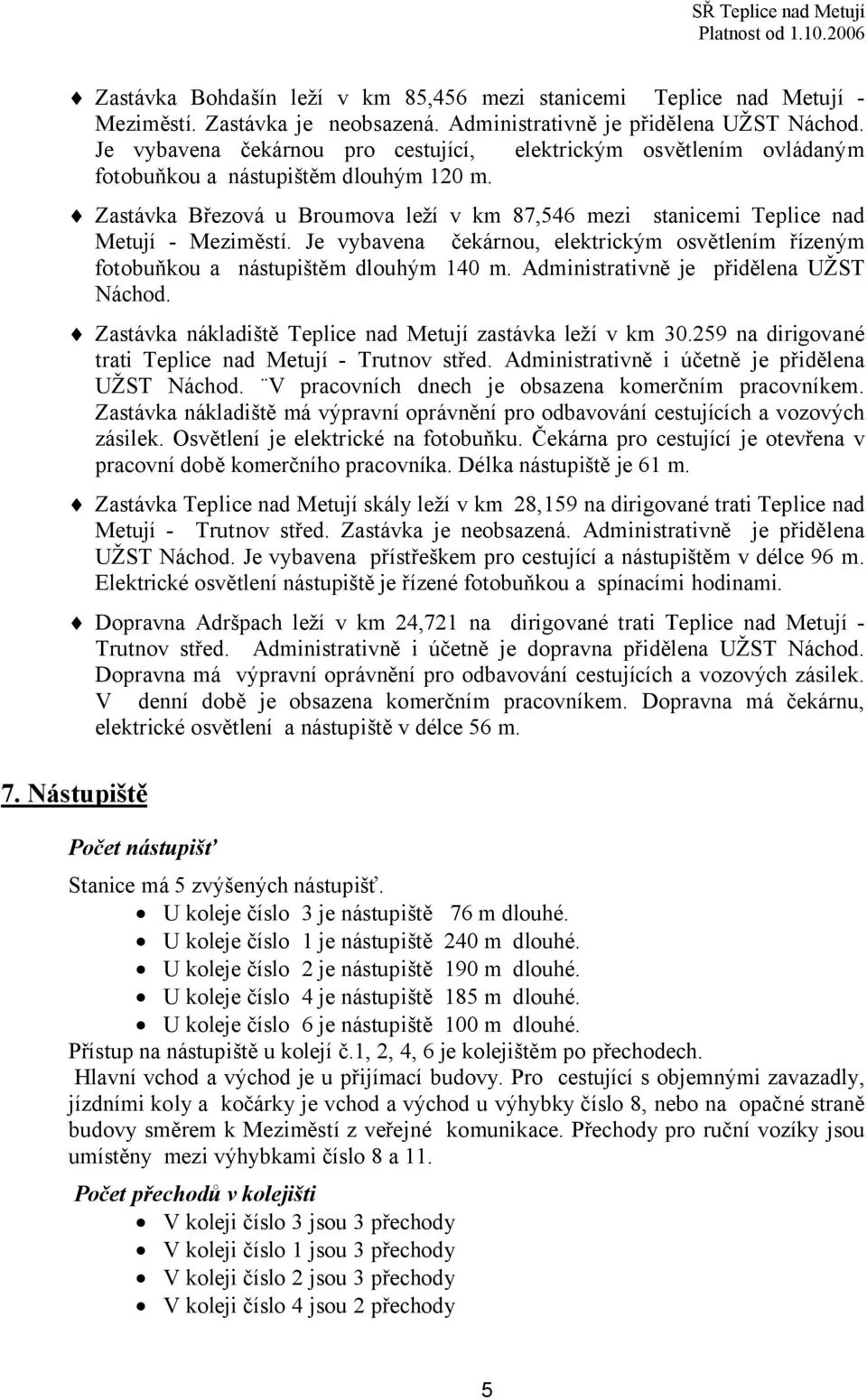 Je vybavena čekárnou, elektrickým osvětlením řízeným fotobuňkou a nástupištěm dlouhým 140 m. Administrativně je přidělena UŽST Náchod. Zastávka nákladiště Teplice nad Metují zastávka leží v km 30.