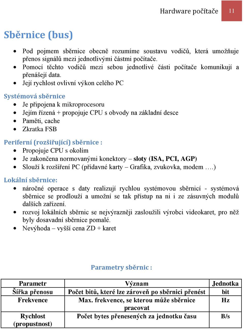 Její rychlost ovlivní výkon celého PC Systémová sběrnice Je připojena k mikroprocesoru Jejím řízená + propojuje CPU s obvody na základní desce Paměti, cache Zkratka FSB Periferní (rozšiřující)