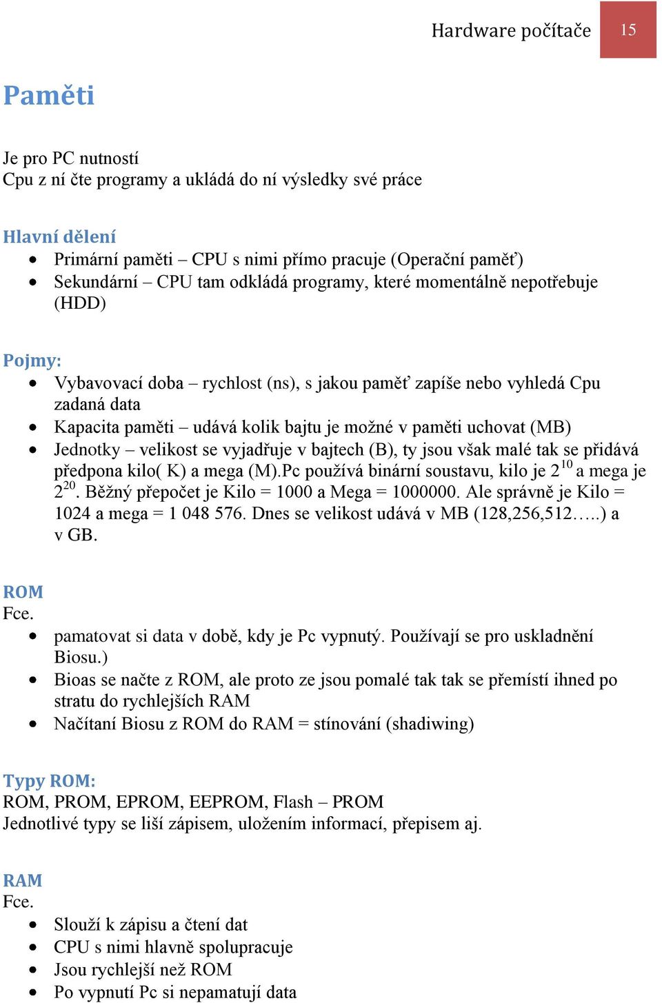 uchovat (MB) Jednotky velikost se vyjadřuje v bajtech (B), ty jsou však malé tak se přidává předpona kilo( K) a mega (M).Pc používá binární soustavu, kilo je 2 10 a mega je 2 20.