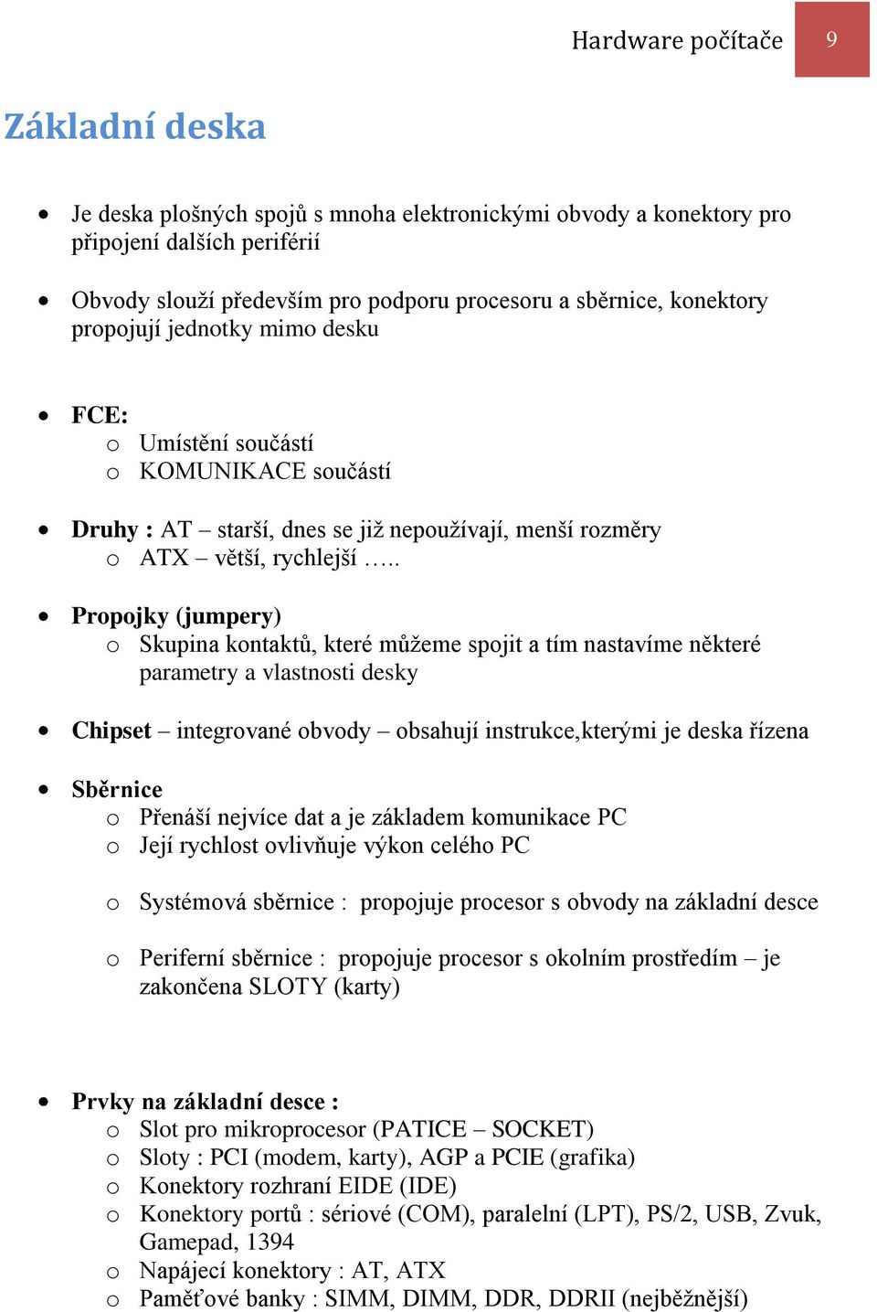 . Propojky (jumpery) o Skupina kontaktů, které můžeme spojit a tím nastavíme některé parametry a vlastnosti desky Chipset integrované obvody obsahují instrukce,kterými je deska řízena Sběrnice o