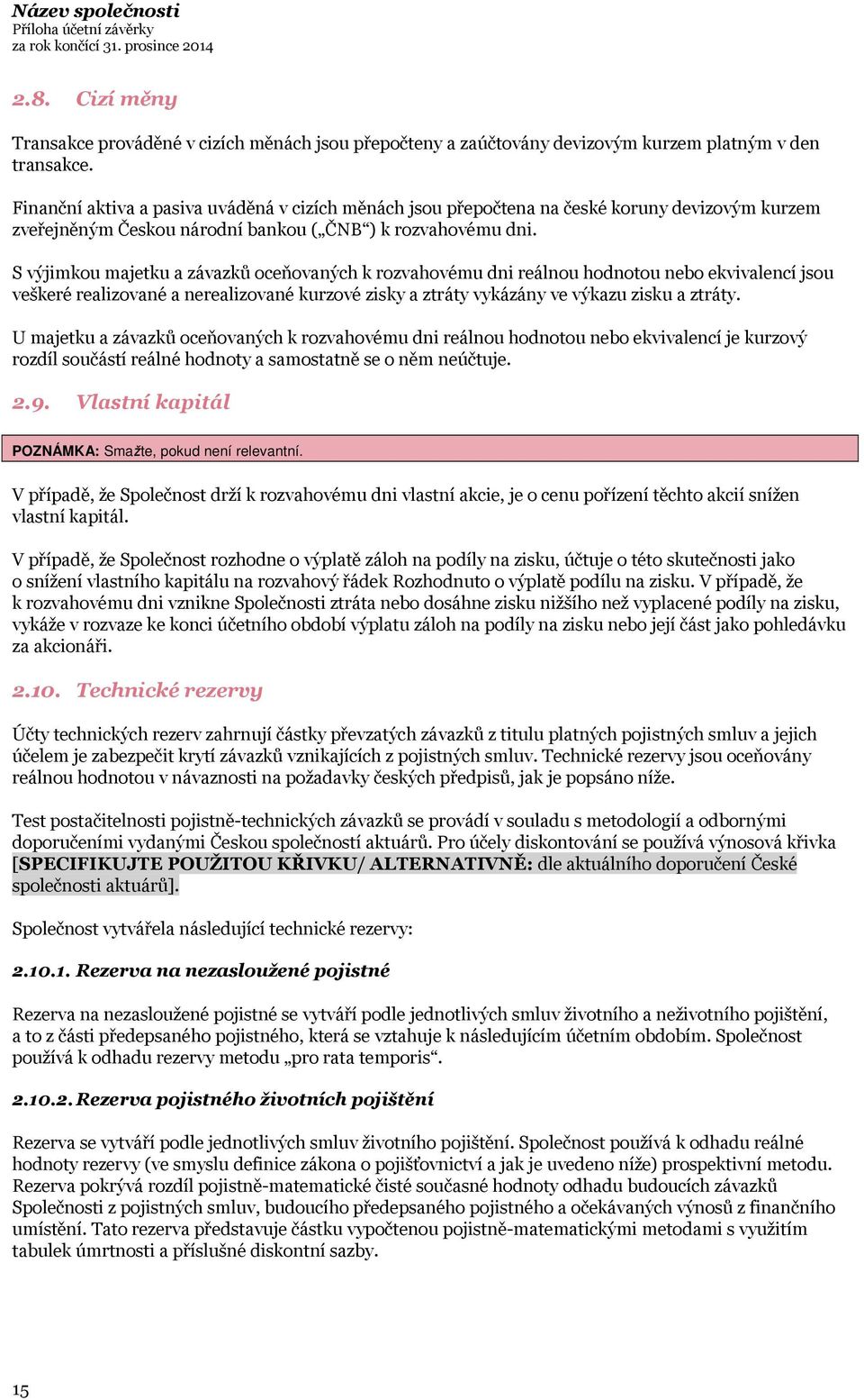 S výjimkou majetku a závazků oceňovaných k rozvahovému dni reálnou hodnotou nebo ekvivalencí jsou veškeré realizované a nerealizované kurzové zisky a ztráty vykázány ve výkazu zisku a ztráty.