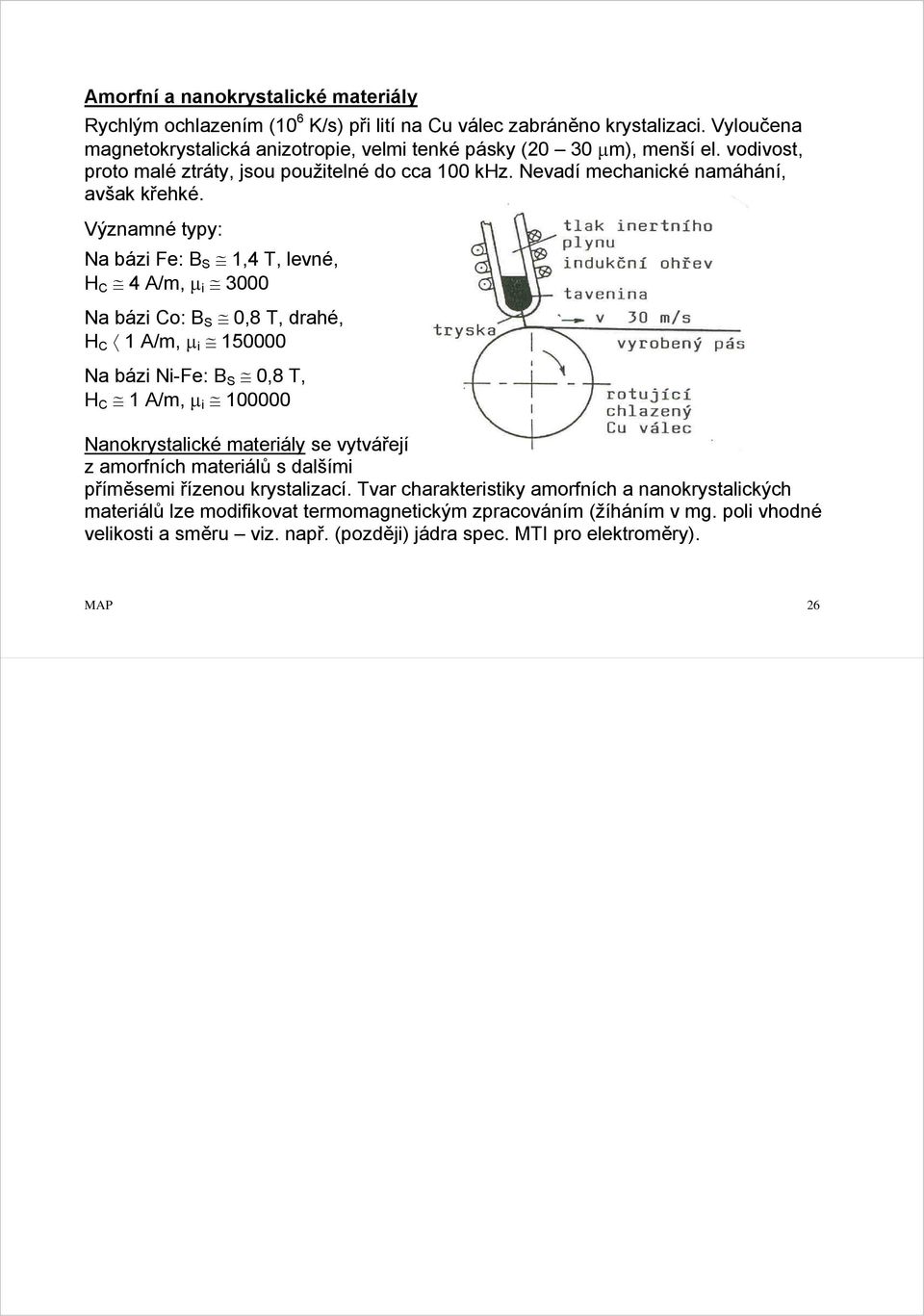 Významné typy: Na bázi Fe: B S 1,4 T, levné, H C 4 A/m, µ i 3000 Na bázi Co: B S 0,8 T, drahé, H C 1 A/m, µ i 150000 Na bázi Ni-Fe: B S 0,8 T, H C 1 A/m, µ i 100000 Nanokrystalické materiály se