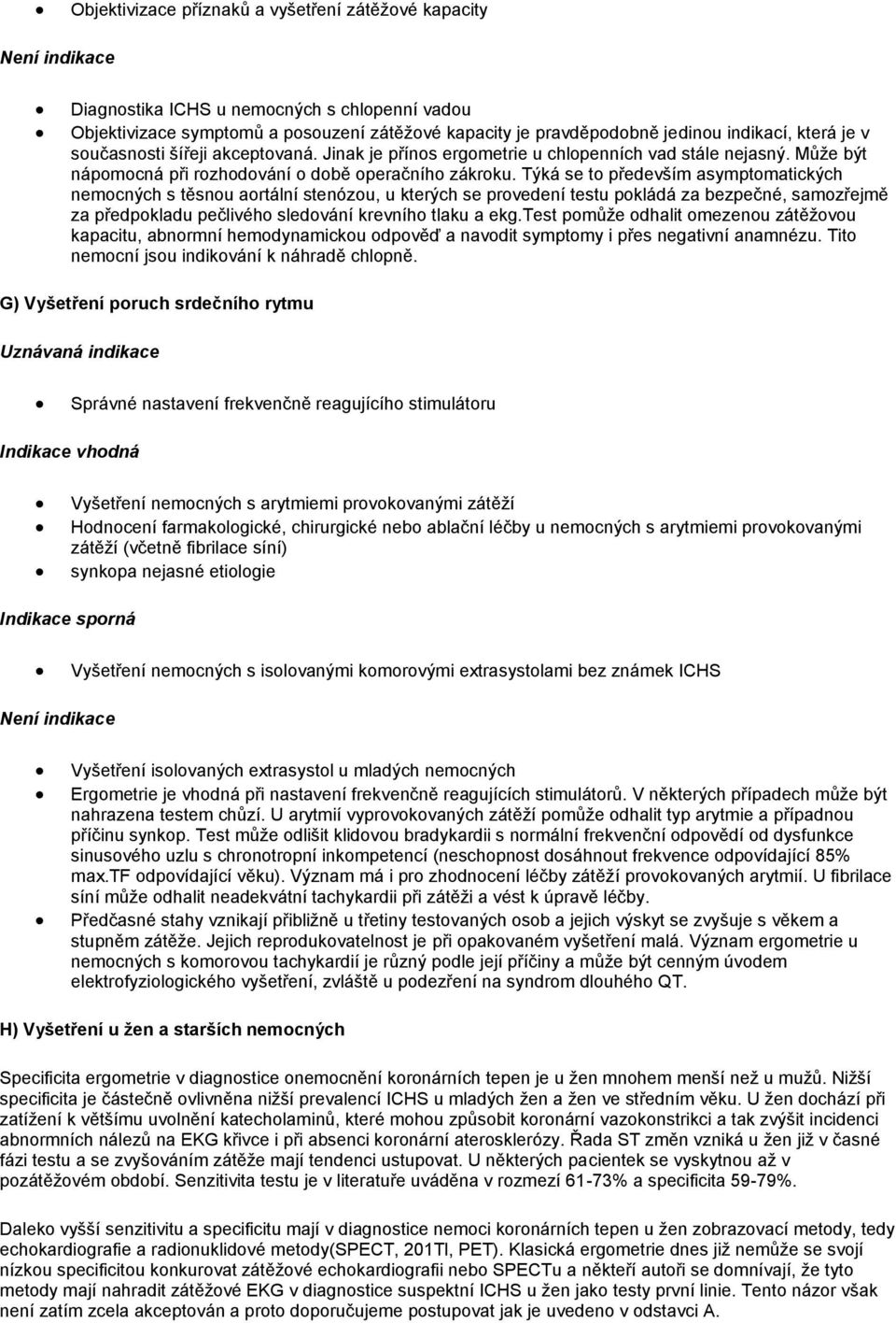 Týká se to především asymptomatických nemocných s těsnou aortální stenózou, u kterých se provedení testu pokládá za bezpečné, samozřejmě za předpokladu pečlivého sledování krevního tlaku a ekg.