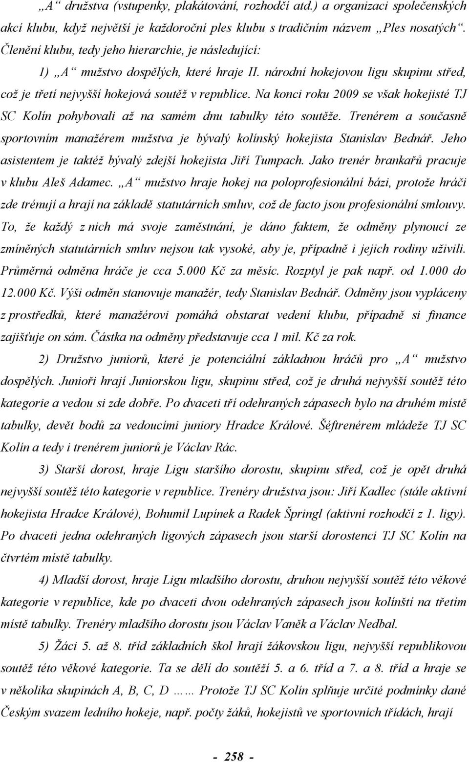 Na konci roku 2009 se však hokejisté TJ SC Kolín pohybovali až na samém dnu tabulky této soutěže. Trenérem a současně sportovním manažérem mužstva je bývalý kolínský hokejista Stanislav Bednář.