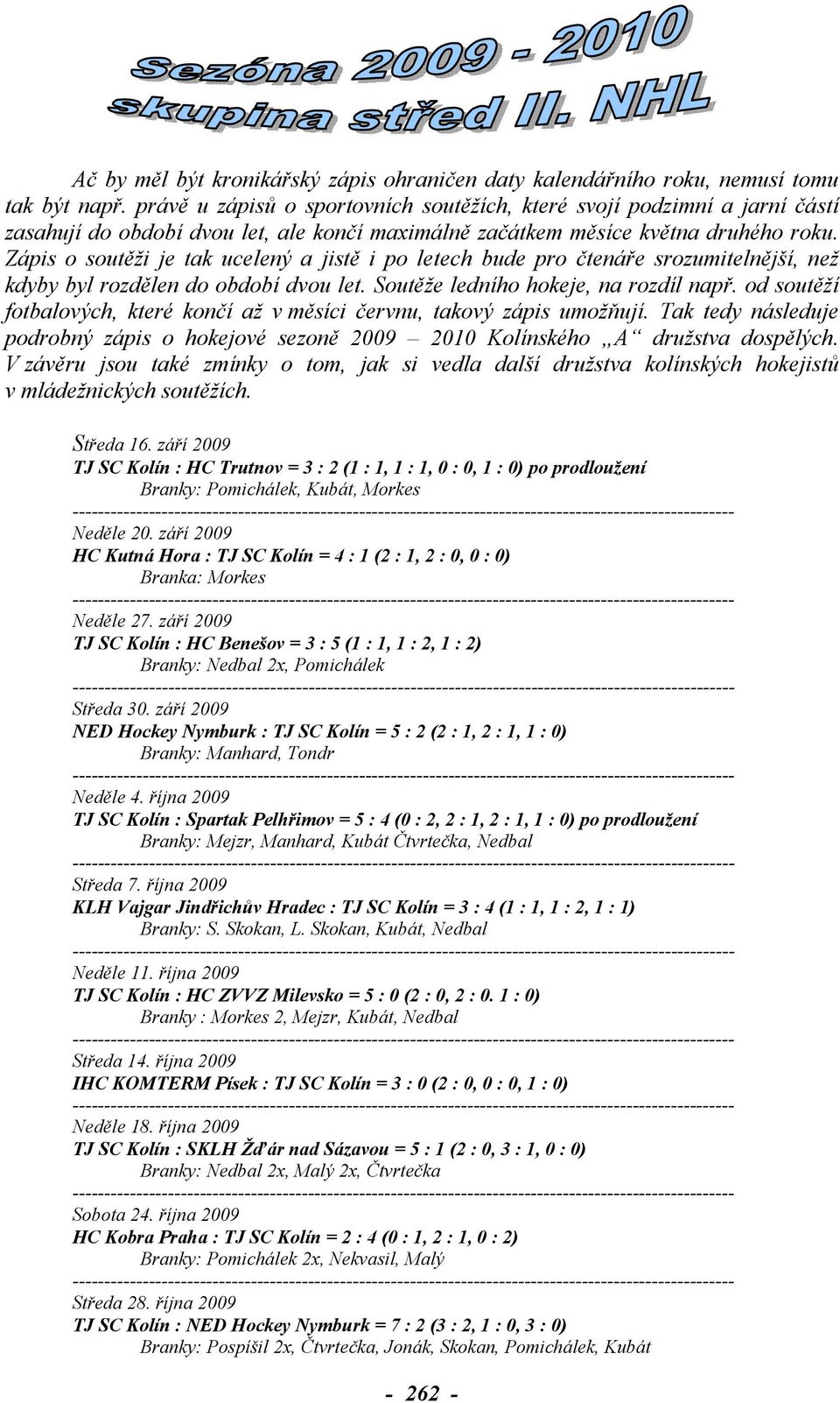 Zápis o soutěži je tak ucelený a jistě i po letech bude pro čtenáře srozumitelnější, než kdyby byl rozdělen do období dvou let. Soutěže ledního hokeje, na rozdíl např.