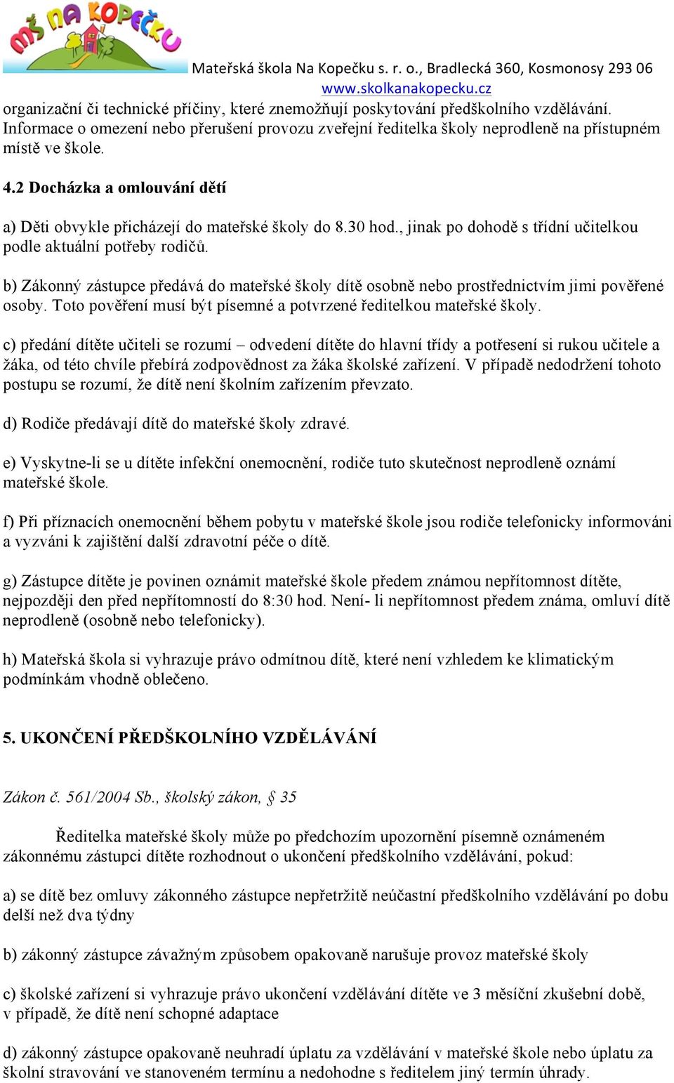 b) Zákonný zástupce předává do mateřské školy dítě osobně nebo prostřednictvím jimi pověřené osoby. Toto pověření musí být písemné a potvrzené ředitelkou mateřské školy.