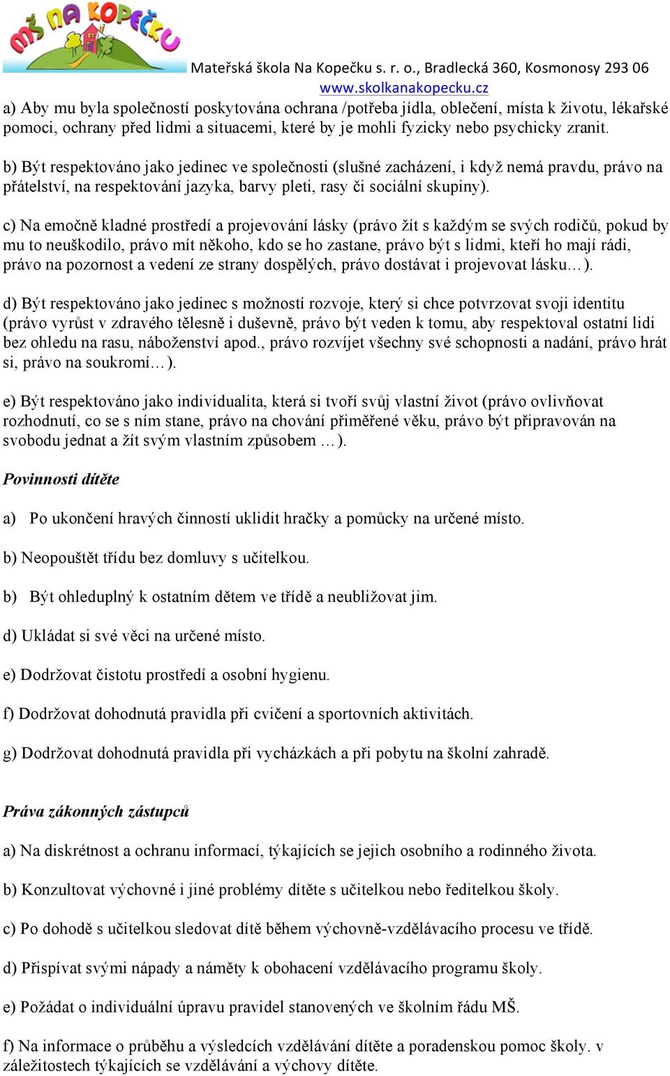 c) Na emočně kladné prostředí a projevování lásky (právo žít s každým se svých rodičů, pokud by mu to neuškodilo, právo mít někoho, kdo se ho zastane, právo být s lidmi, kteří ho mají rádi, právo na