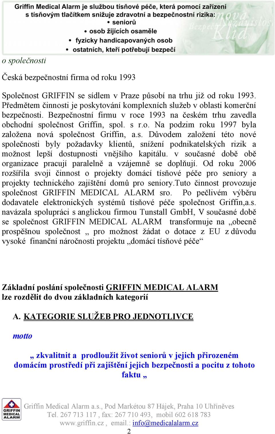 s. Důvodem založení této nové společnosti byly požadavky klientů, snížení podnikatelských rizik a možnost lepší dostupnosti vnějšího kapitálu.