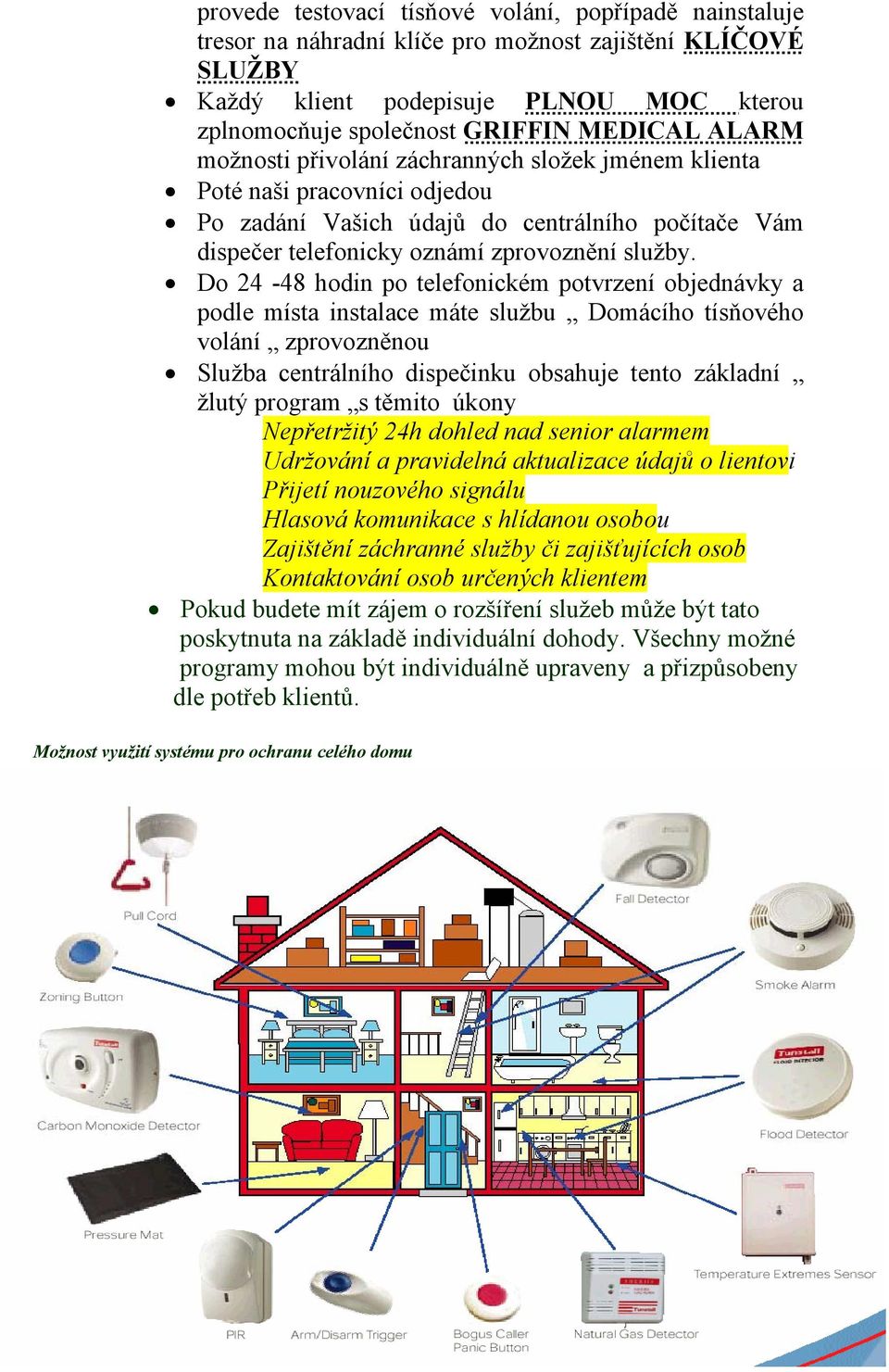 Do 24-48 hodin po telefonickém potvrzení objednávky a podle místa instalace máte službu Domácího tísňového volání zprovozněnou Služba centrálního dispečinku obsahuje tento základní žlutý program s