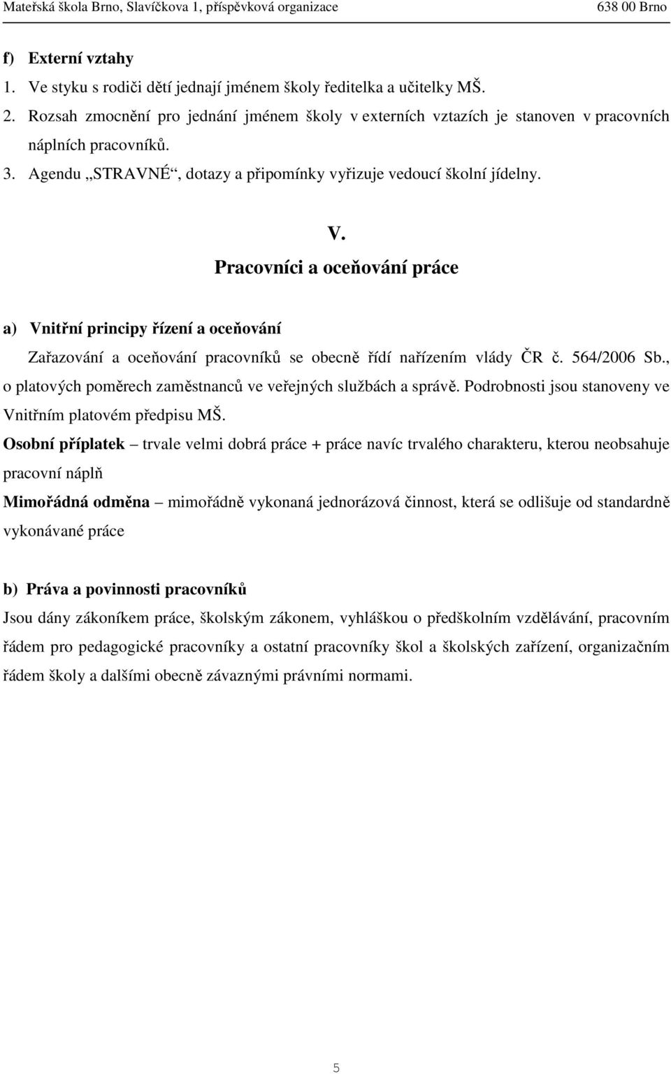 Pracovníci a oceňování práce a) Vnitřní principy řízení a oceňování Zařazování a oceňování pracovníků se obecně řídí nařízením vlády ČR č. 564/2006 Sb.