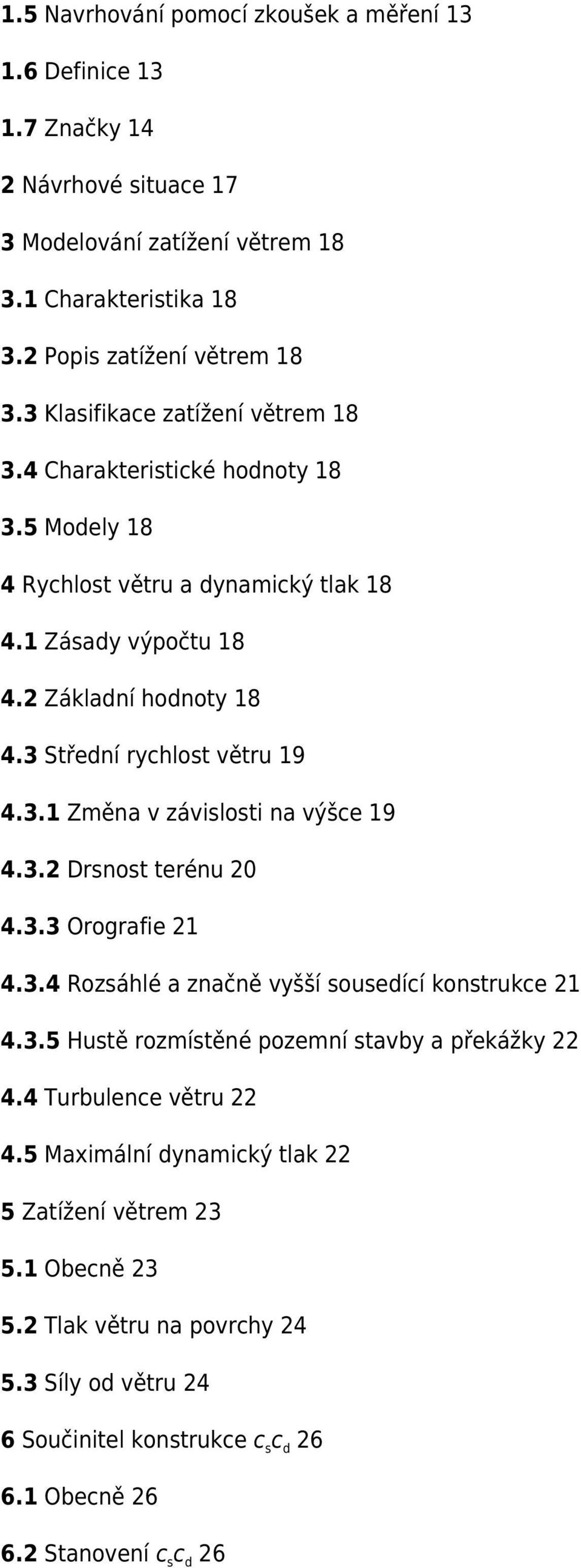 3 Střední rychlost větru 19 4.3.1 Změna v závislosti na výšce 19 4.3.2 Drsnost terénu 20 4.3.3 Orografie 21 4.3.4 Rozsáhlé a značně vyšší sousedící konstrukce 21 4.3.5 Hustě rozmístěné pozemní stavby a překážky 22 4.