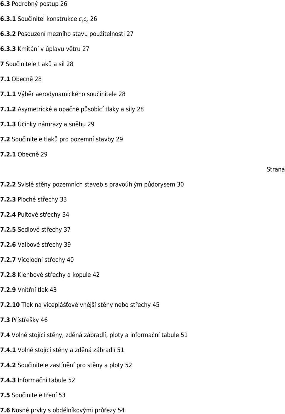 2.3 Ploché střechy 33 7.2.4 Pultové střechy 34 7.2.5 Sedlové střechy 37 7.2.6 Valbové střechy 39 7.2.7 Vícelodní střechy 40 7.2.8 Klenbové střechy a kopule 42 7.2.9 Vnitřní tlak 43 7.2.10 Tlak na víceplášťové vnější stěny nebo střechy 45 7.