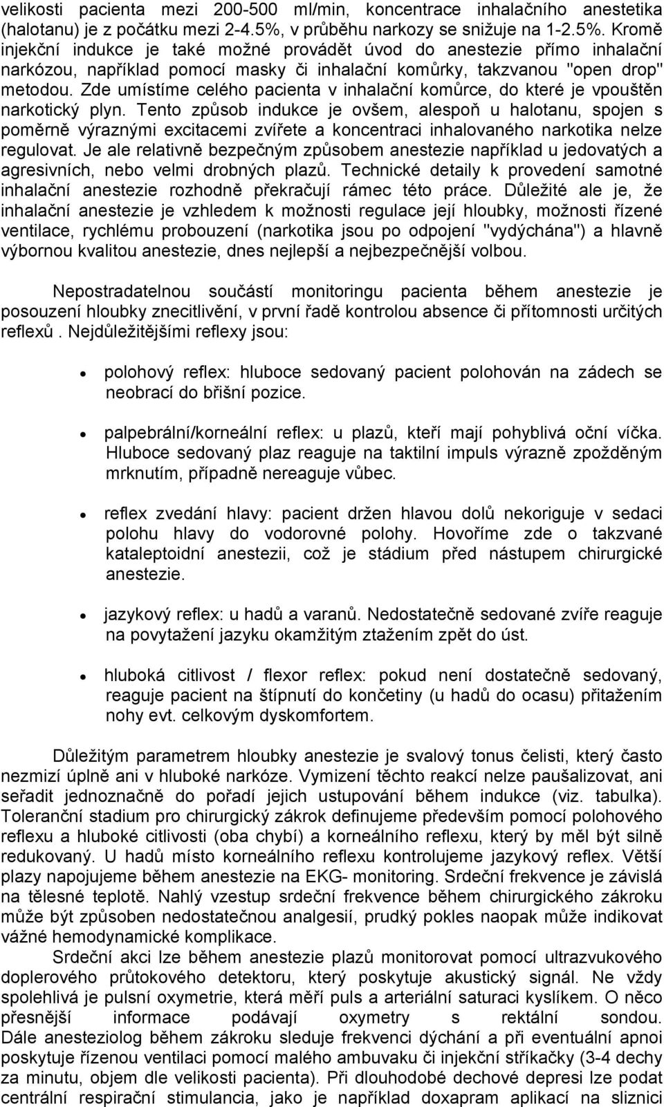 Kromě injekční indukce je také možné provádět úvod do anestezie přímo inhalační narkózou, například pomocí masky či inhalační komůrky, takzvanou "open drop" metodou.