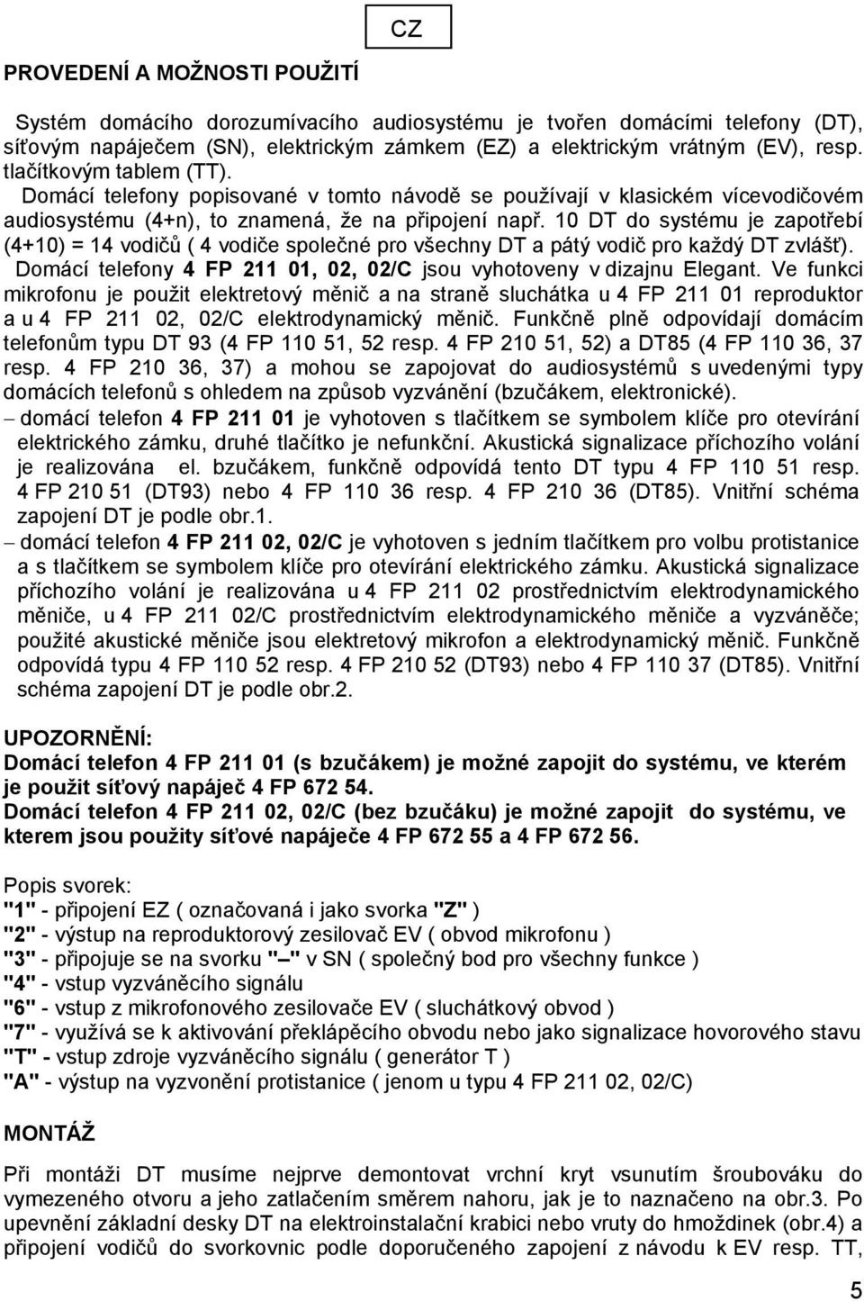 10 DT do systému je zapotřebí (4+10) = 14 vodičů ( 4 vodiče společné pro všechny DT a pátý vodič pro každý DT zvlášť). Domácí telefony 4 FP 211 01, 02, 02/C jsou vyhotoveny v dizajnu Elegant.