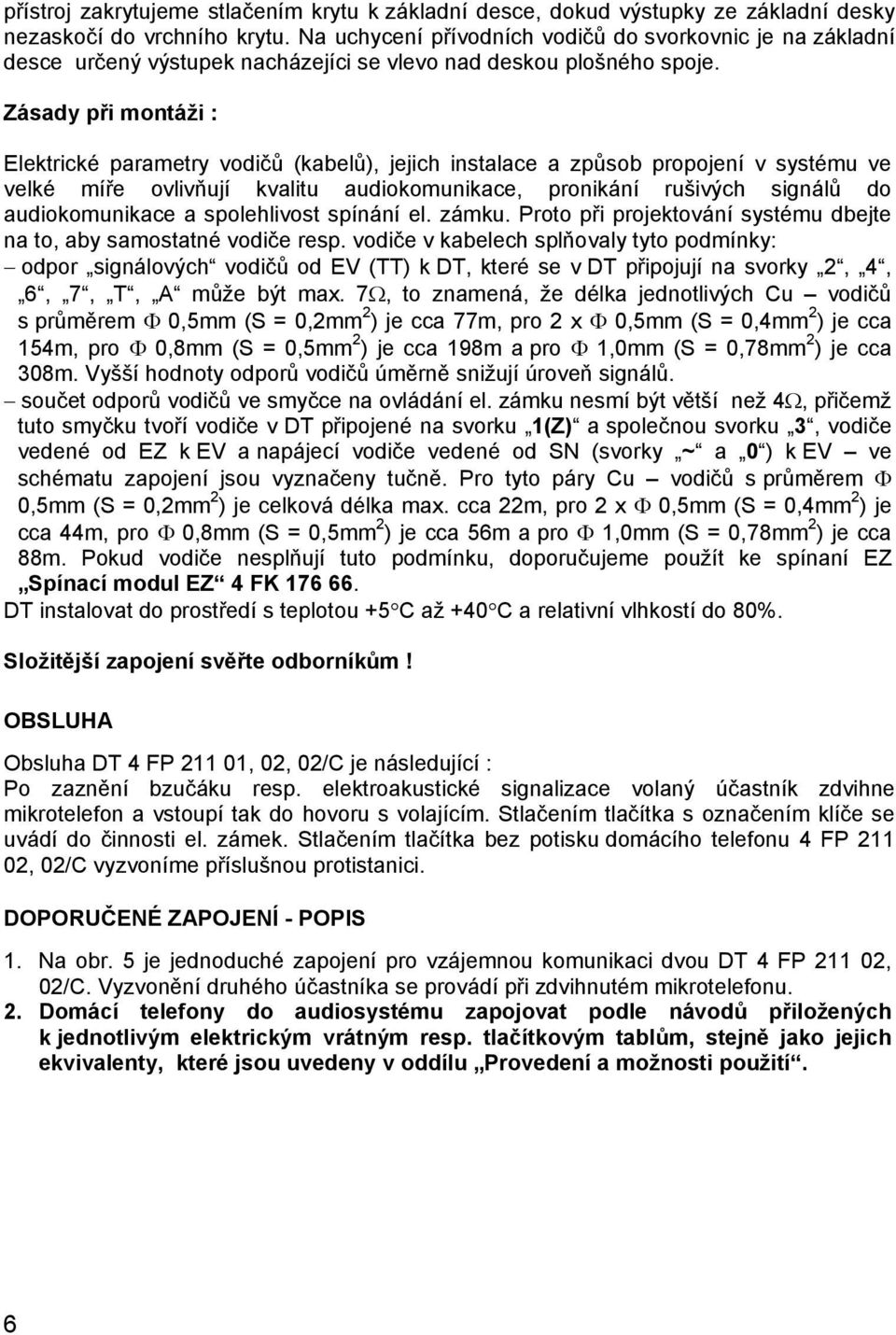 Zásady při montáži : Elektrické parametry vodičů (kabelů), jejich instalace a způsob propojení v systému ve velké míře ovlivňují kvalitu audiokomunikace, pronikání rušivých signálů do audiokomunikace