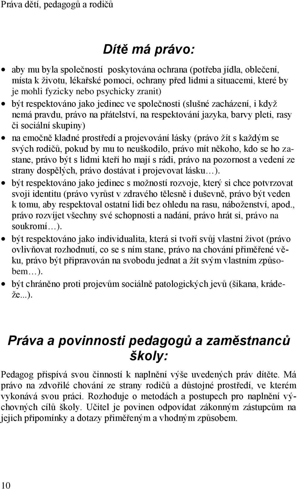 na emočně kladné prostředí a projevování lásky (právo žít s každým se svých rodičů, pokud by mu to neuškodilo, právo mít někoho, kdo se ho zastane, právo být s lidmi kteří ho mají s rádi, právo na