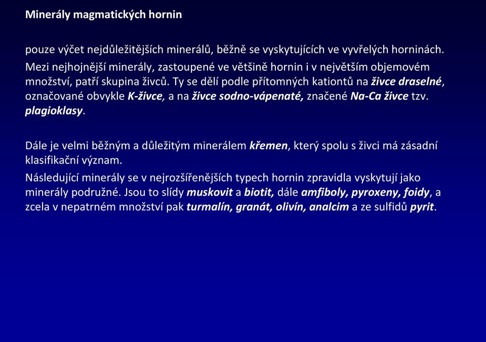 Ty se dělí podle přítomných kationtů na živce draselné, označované obvykle K-živce, a na živce sodno-vápenaté, značené Na-Ca živce tzv. plagioklasy.