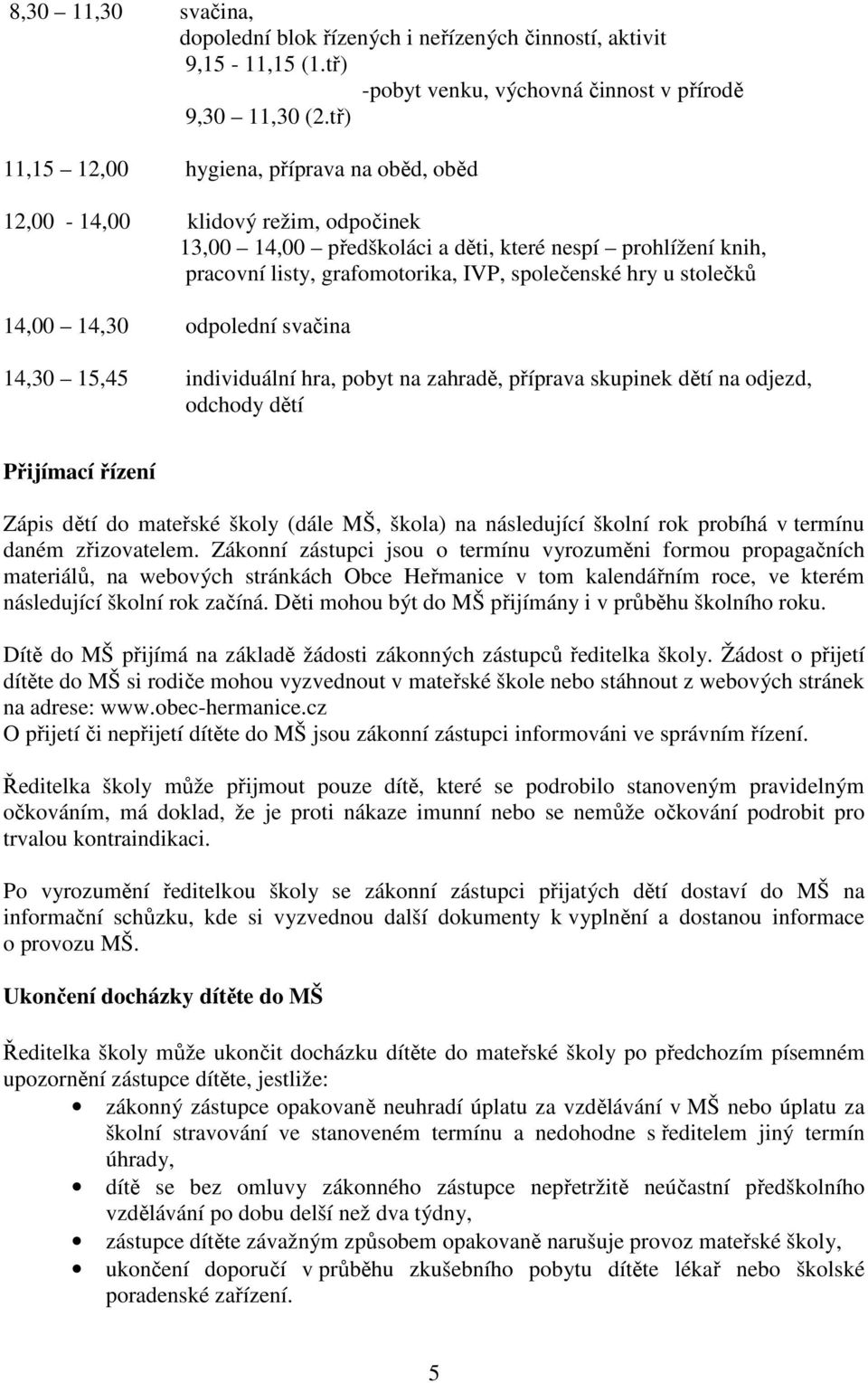 stolečků 14,00 14,30 odpolední svačina 14,30 15,45 individuální hra, pobyt na zahradě, příprava skupinek dětí na odjezd, odchody dětí Přijímací řízení Zápis dětí do mateřské školy (dále MŠ, škola) na