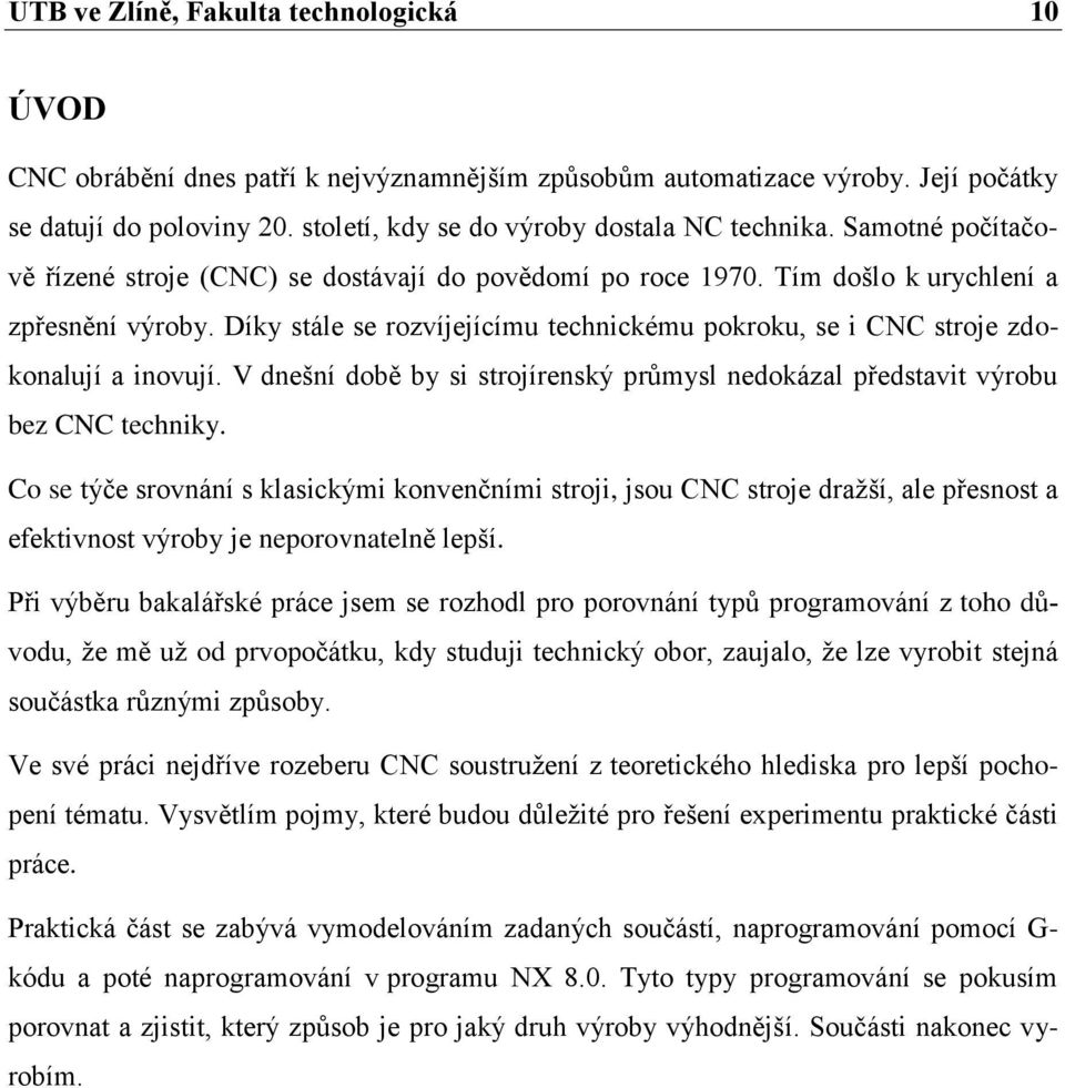 Díky stále se rozvíjejícímu technickému pokroku, se i CNC stroje zdokonalují a inovují. V dnešní době by si strojírenský průmysl nedokázal představit výrobu bez CNC techniky.