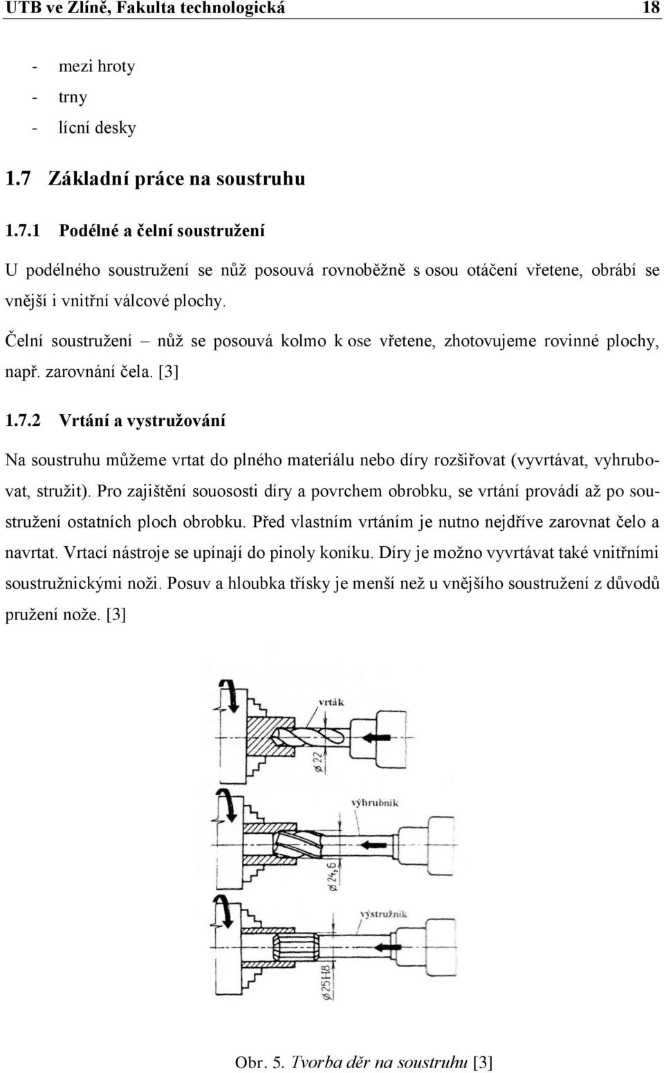 Čelní soustružení nůž se posouvá kolmo k ose vřetene, zhotovujeme rovinné plochy, např. zarovnání čela. [3] 1.7.