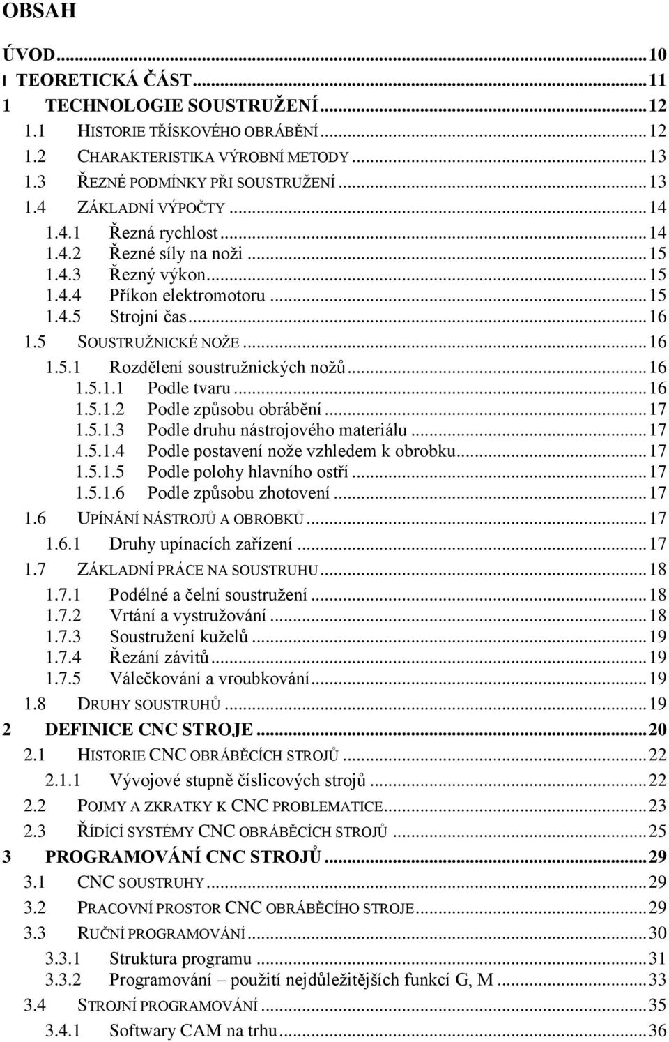 .. 16 1.5.1.1 Podle tvaru... 16 1.5.1.2 Podle způsobu obrábění... 17 1.5.1.3 Podle druhu nástrojového materiálu... 17 1.5.1.4 Podle postavení nože vzhledem k obrobku... 17 1.5.1.5 Podle polohy hlavního ostří.