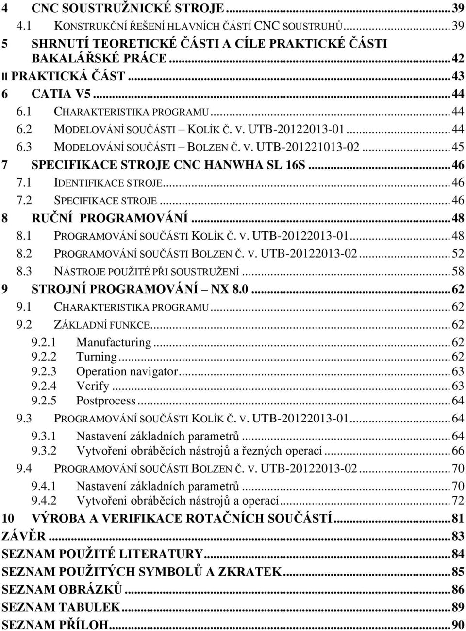 .. 46 7.1 IDENTIFIKACE STROJE... 46 7.2 SPECIFIKACE STROJE... 46 8 RUČNÍ PROGRAMOVÁNÍ... 48 8.1 PROGRAMOVÁNÍ SOUČÁSTI KOLÍK Č. V. UTB-20122013-01... 48 8.2 PROGRAMOVÁNÍ SOUČÁSTI BOLZEN Č. V. UTB-20122013-02.