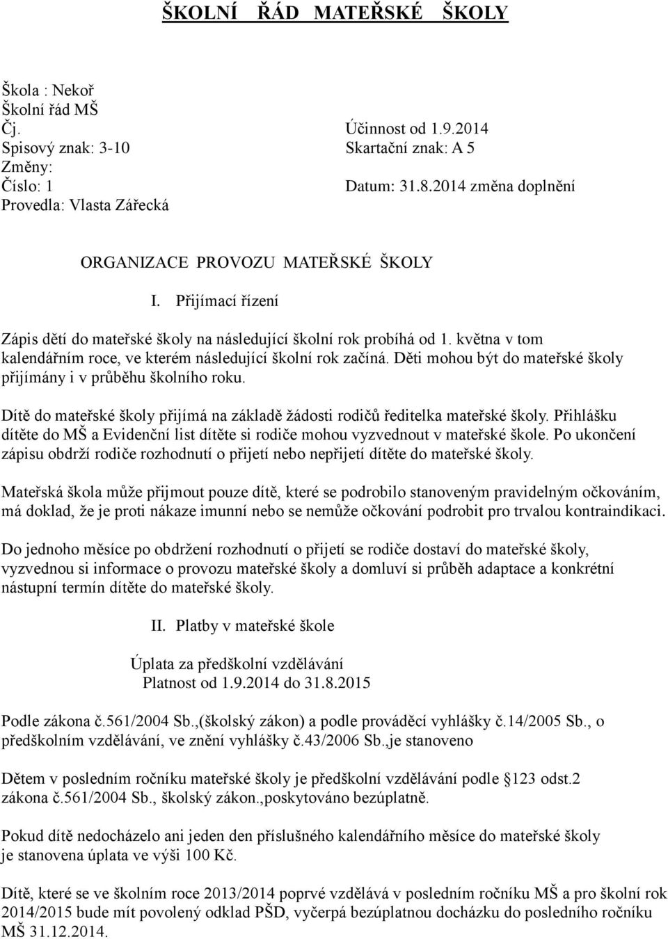 května v tom kalendářním roce, ve kterém následující školní rok začíná. Děti mohou být do mateřské školy přijímány i v průběhu školního roku.