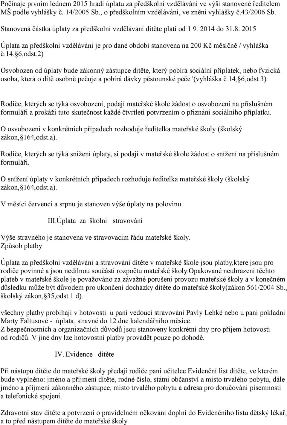 2) Osvobozen od úplaty bude zákonný zástupce dítěte, který pobírá sociální příplatek, nebo fyzická osoba, která o dítě osobně pečuje a pobírá dávky pěstounské péče '(vyhláška č.14, 6,odst.3).