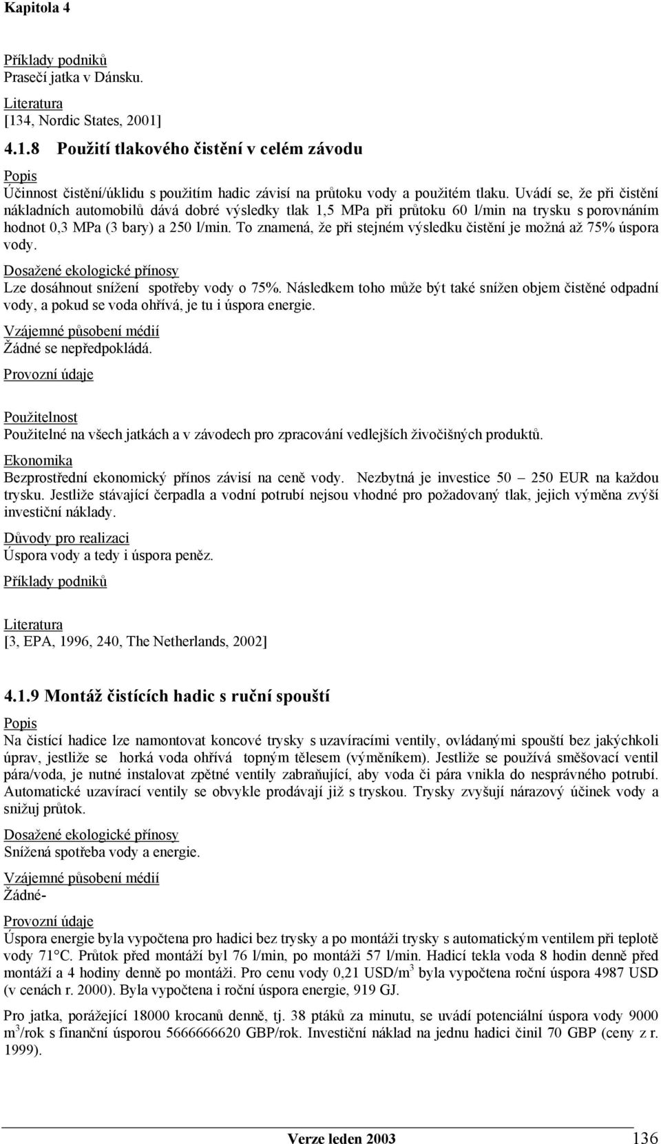 To znamená, že při stejném výsledku čistění je možná až 75% úspora vody. Lze dosáhnout snížení spotřeby vody o 75%.