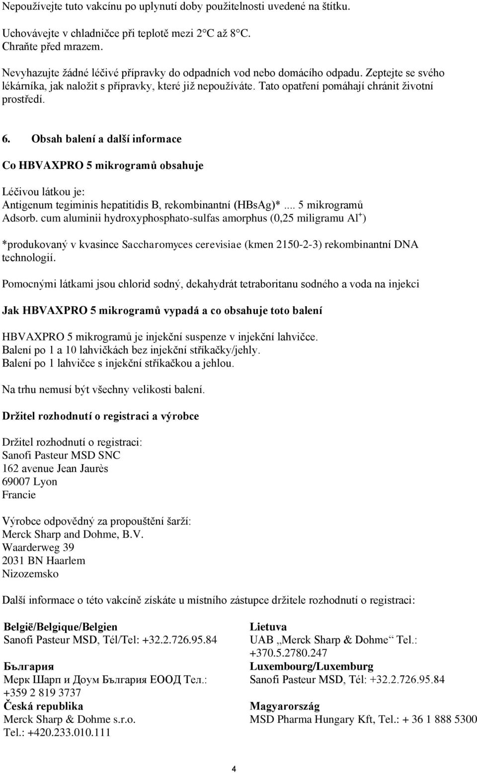 6. Obsah balení a další informace Co HBVAXPRO 5 mikrogramů obsahuje Léčivou látkou je: Antigenum tegiminis hepatitidis B, rekombinantní (HBsAg)*... 5 mikrogramů Adsorb.