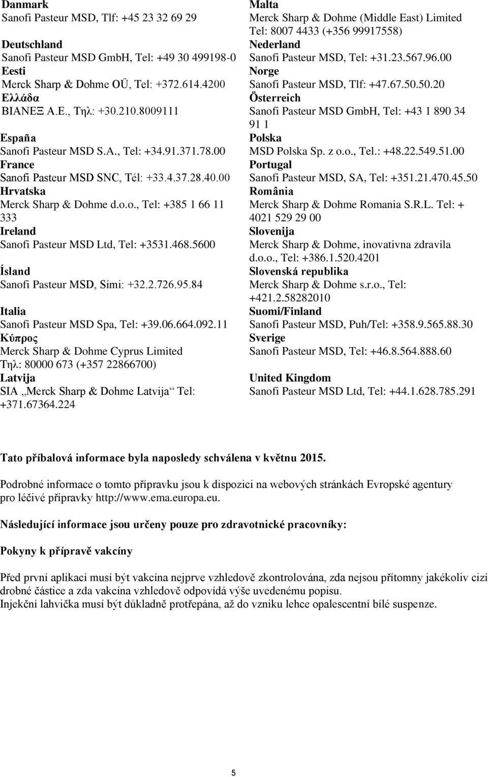 468.5600 Ísland Sanofi Pasteur MSD, Sími: +32.2.726.95.84 Italia Sanofi Pasteur MSD Spa, Tel: +39.06.664.092.