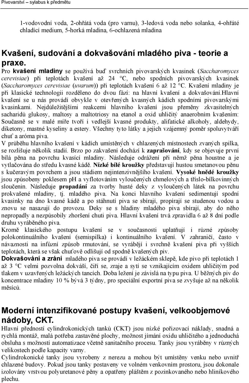 při teplotách kvašení 6 až 12 C. Kvašení mladiny je při klasické technologii rozděleno do dvou fází: na hlavní kvašení a dokvašování.