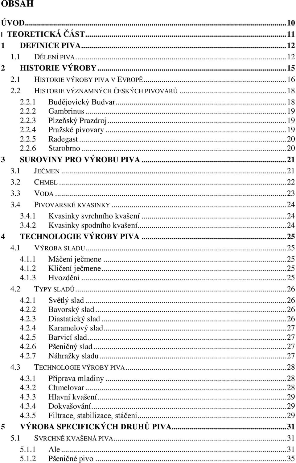 3 VODA... 23 3.4 PIVOVARSKÉ KVASINKY... 24 3.4.1 Kvasinky svrchního kvašení... 24 3.4.2 Kvasinky spodního kvašení... 24 4 TECHNOLOGIE VÝROBY PIVA... 25 4.1 VÝROBA SLADU... 25 4.1.1 Máčení ječmene.