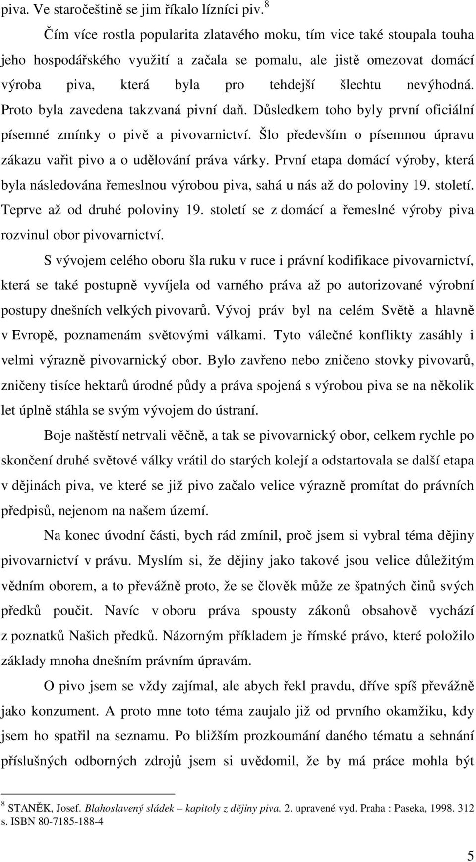 nevýhodná. Proto byla zavedena takzvaná pivní daň. Důsledkem toho byly první oficiální písemné zmínky o pivě a pivovarnictví.