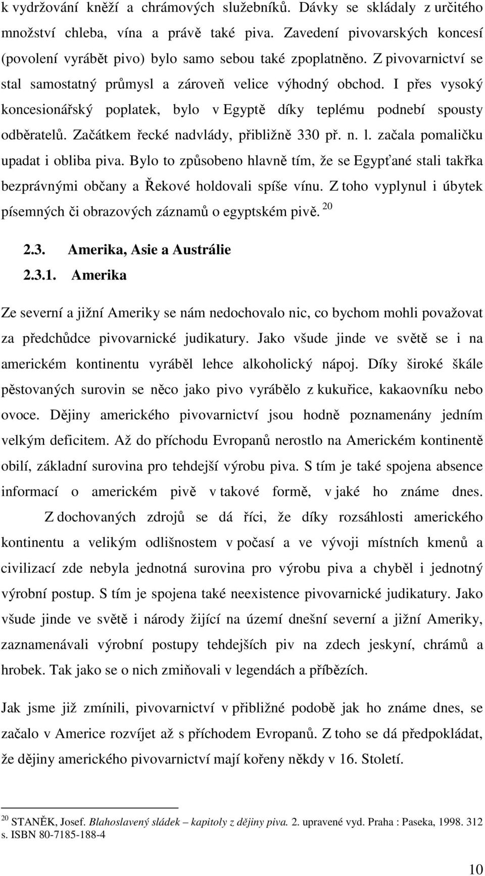 I přes vysoký koncesionářský poplatek, bylo v Egyptě díky teplému podnebí spousty odběratelů. Začátkem řecké nadvlády, přibližně 330 př. n. l. začala pomaličku upadat i obliba piva.