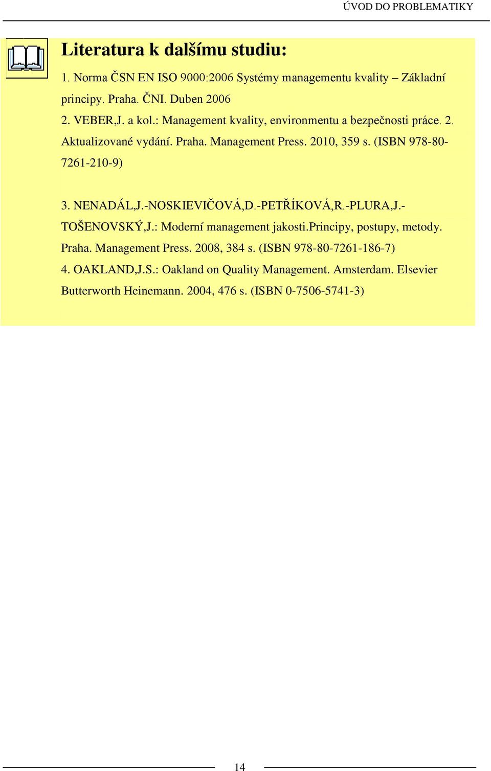 (ISBN 978-80- 7261-210-9) 3. NENADÁL,J.-NOSKIEVIČOVÁ,D.-PETŘÍKOVÁ,R.-PLURA,J.- TOŠENOVSKÝ,J.: Moderní management jakosti.principy, postupy, metody. Praha.