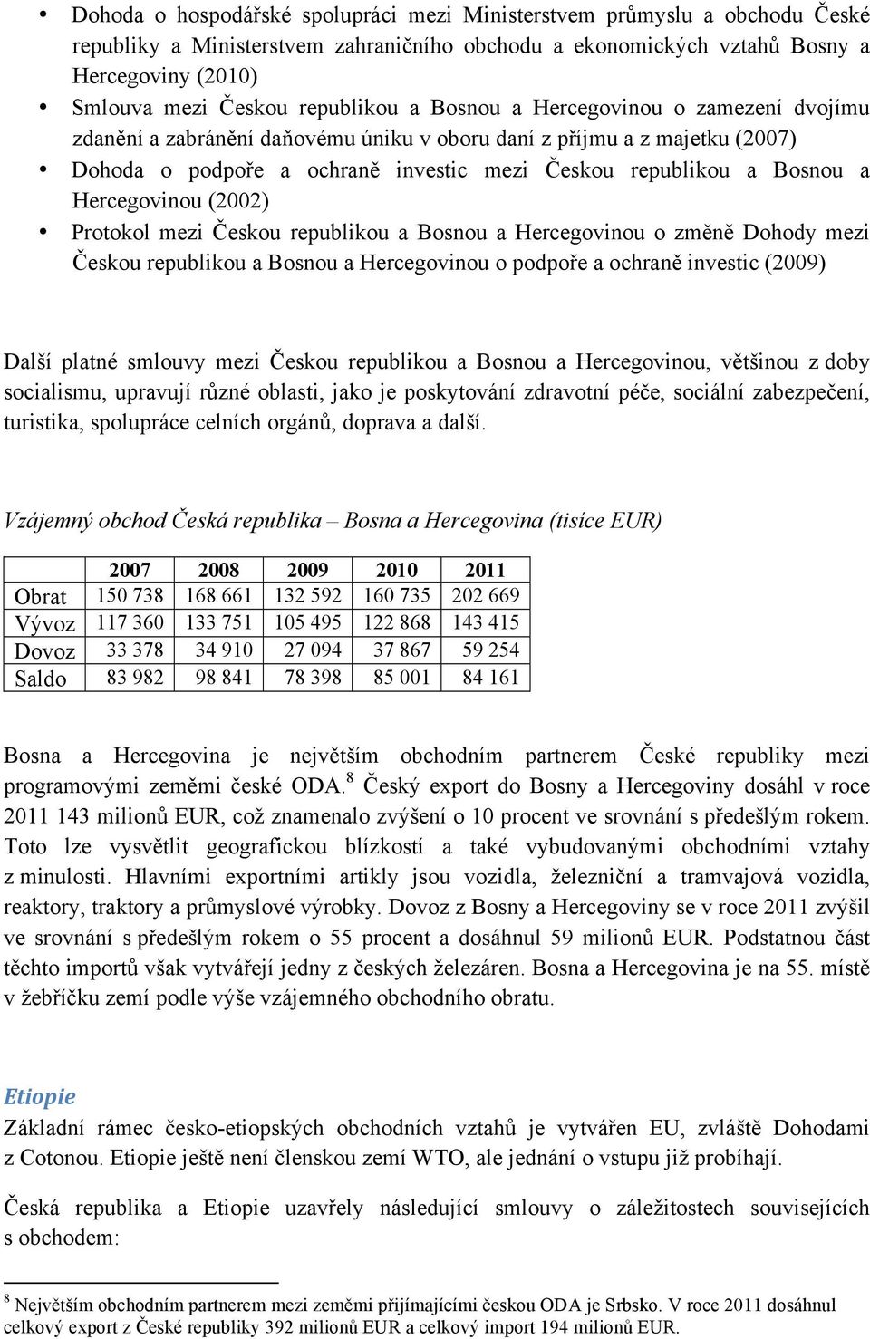 Hercegovinou (2002) Protokol mezi Českou republikou a Bosnou a Hercegovinou o změně Dohody mezi Českou republikou a Bosnou a Hercegovinou o podpoře a ochraně investic (2009) Další platné smlouvy mezi