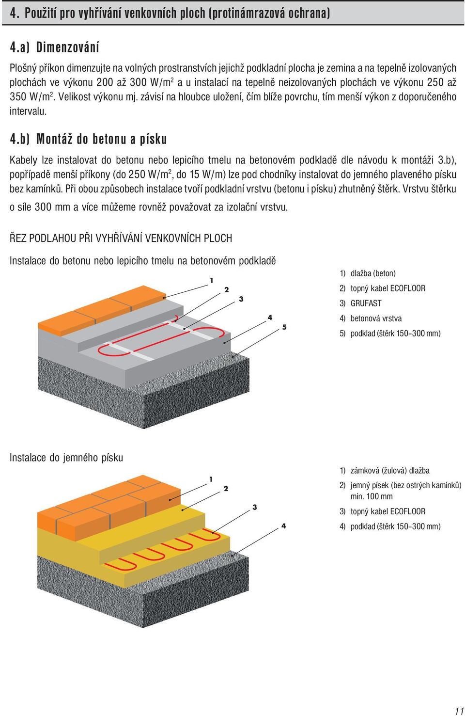 neizolovaných plochách ve výkonu 250 až 350 W/m 2. Velikost výkonu mj. závisí na hloubce uložení, čím blíže povrchu, tím menší výkon z doporučeného intervalu. 4.