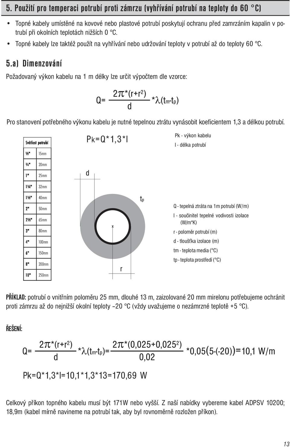 a) Dimenzování Požadovaný výkon kabelu na 1 m délky lze určit výpočtem dle vzorce: Pro stanovení potřebného výkonu kabelu je nutné tepelnou ztrátu vynásobit koeficientem 1,3 a délkou potrubí.