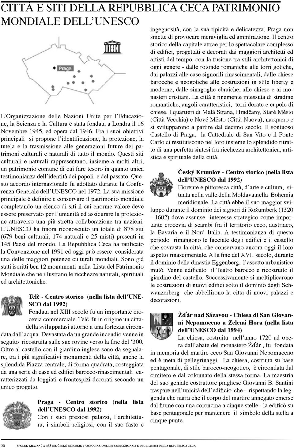 Questi siti culturali e naturali rappresentano, insieme a molti altri, un patrimonio comune di cui fare tesoro in quanto unica testimonianza dell identità dei popoli e del passato.