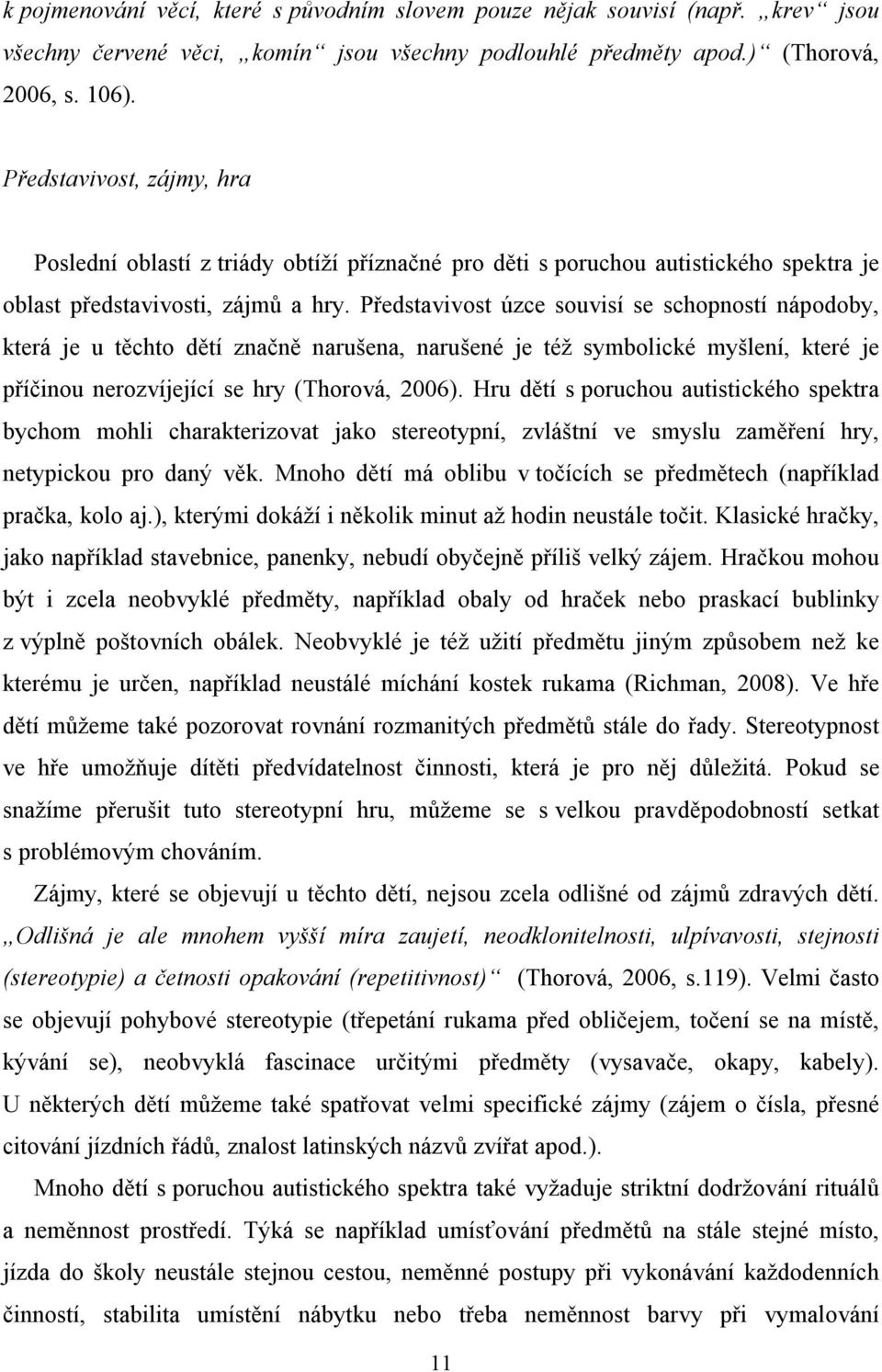 Představivost úzce souvisí se schopností nápodoby, která je u těchto dětí značně narušena, narušené je též symbolické myšlení, které je příčinou nerozvíjející se hry (Thorová, 2006).