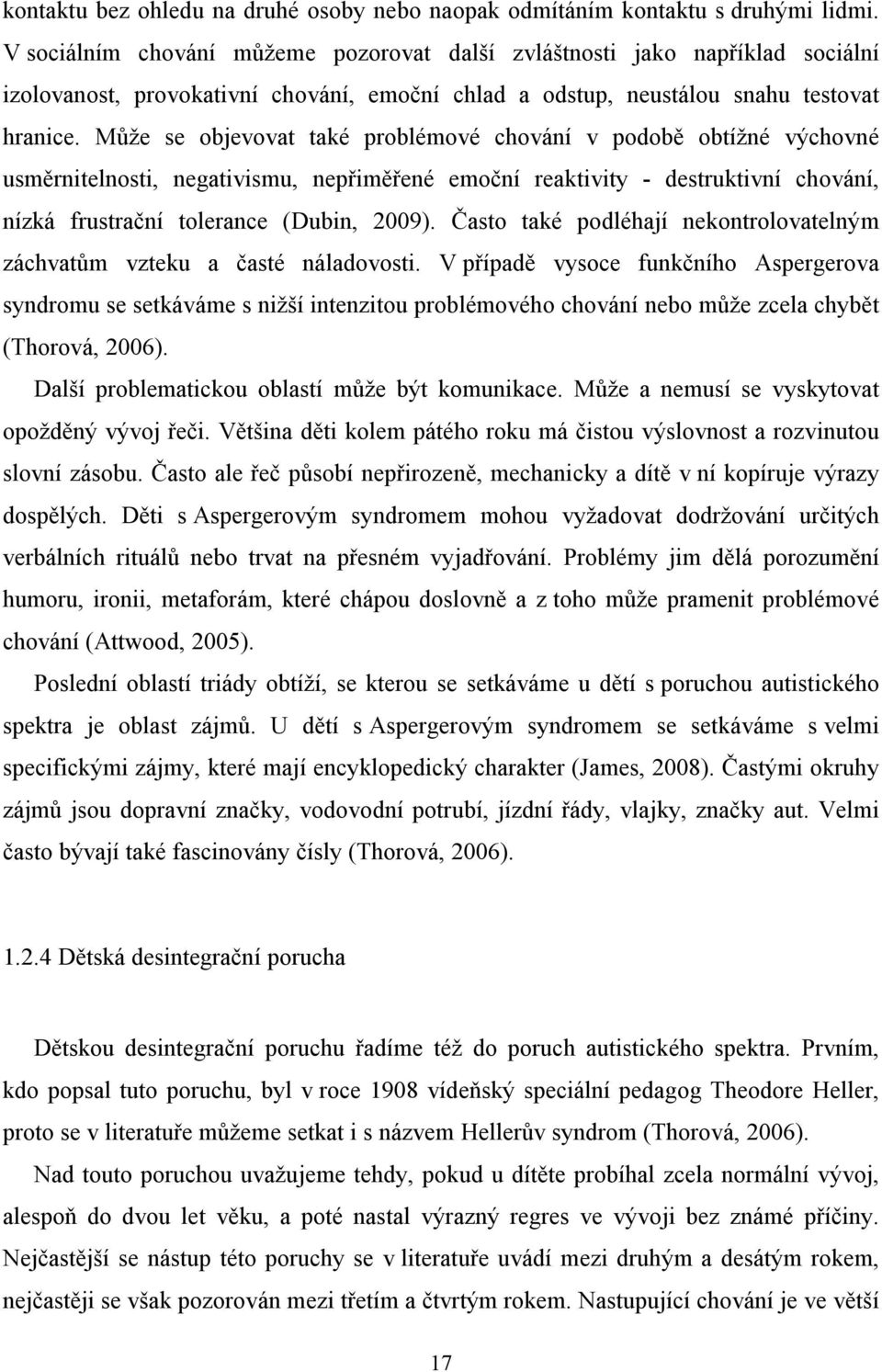 Může se objevovat také problémové chování v podobě obtížné výchovné usměrnitelnosti, negativismu, nepřiměřené emoční reaktivity - destruktivní chování, nízká frustrační tolerance (Dubin, 2009).