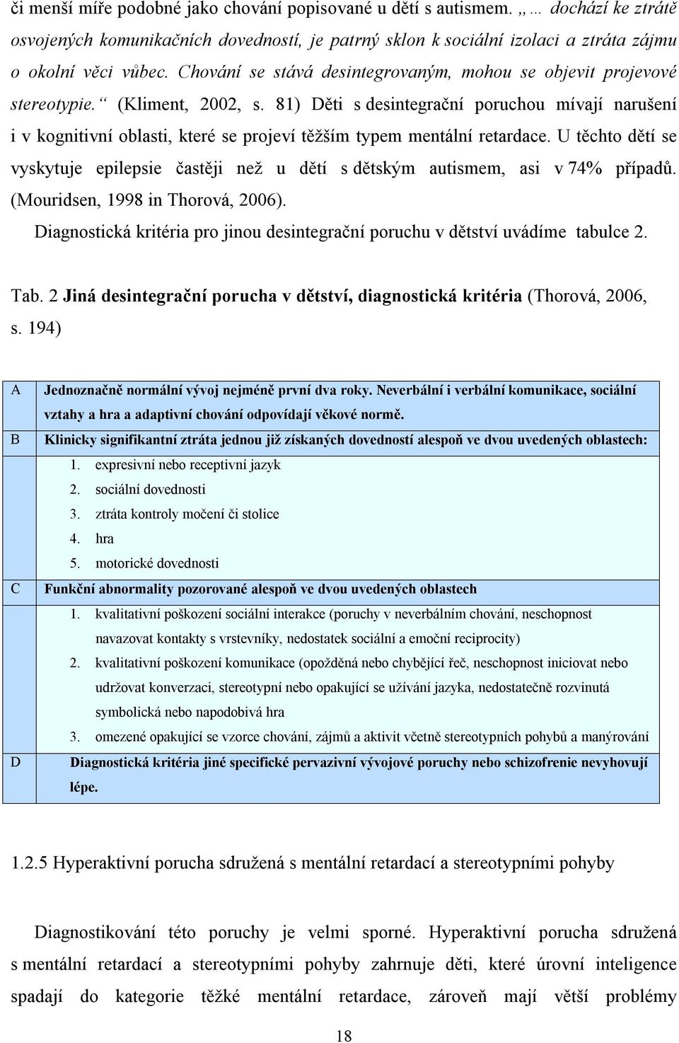 81) Děti s desintegrační poruchou mívají narušení i v kognitivní oblasti, které se projeví těžším typem mentální retardace.