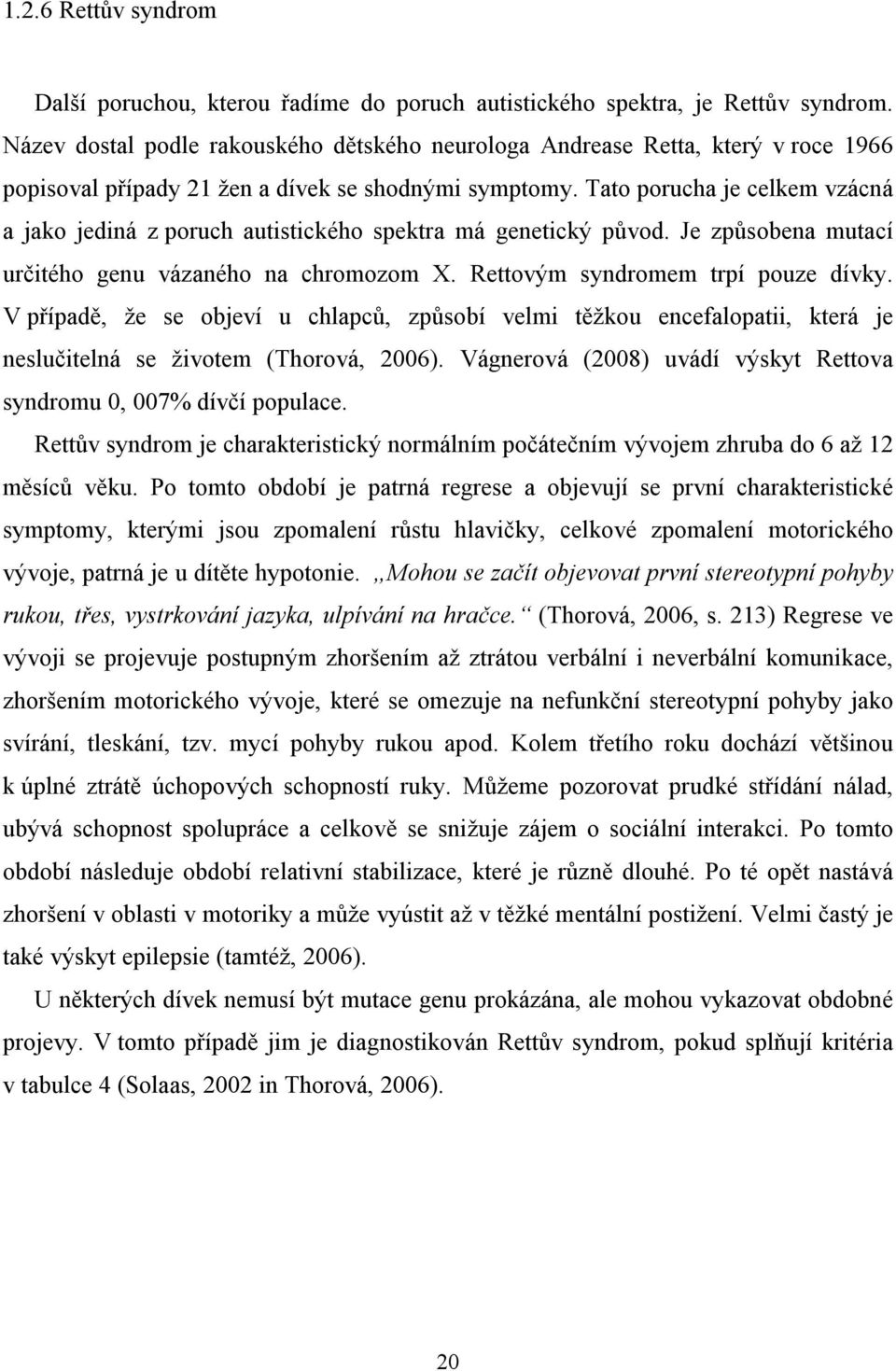 Tato porucha je celkem vzácná a jako jediná z poruch autistického spektra má genetický původ. Je způsobena mutací určitého genu vázaného na chromozom X. Rettovým syndromem trpí pouze dívky.