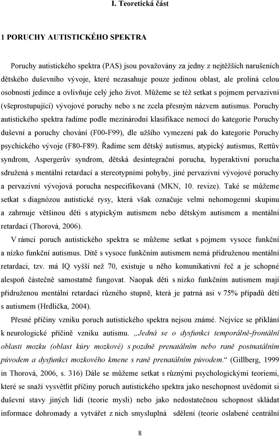 Poruchy autistického spektra řadíme podle mezinárodní klasifikace nemocí do kategorie Poruchy duševní a poruchy chování (F00-F99), dle užšího vymezení pak do kategorie Poruchy psychického vývoje