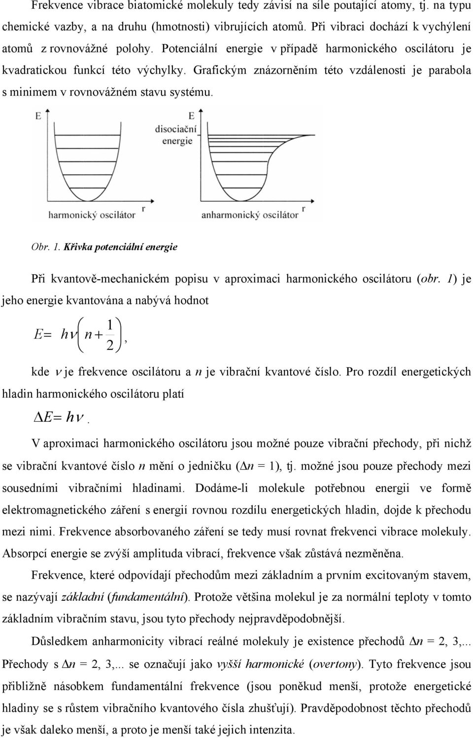 Grafickým znázorněním této vzdálenosti je parabola s minimem v rovnovážném stavu systému. Obr. 1. Křivka potenciální energie Při kvantově-mechanickém popisu v aproximaci harmonického oscilátoru (obr.