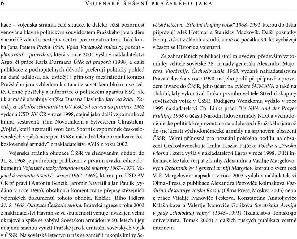 Také kniha Jana Pauera Praha 1968, Vpád Varšavské smlouvy, pozadí plánování provedení, která v roce 2004 vyšla v nakladatelství Argo, či práce Karla Durmana Útěk od praporů (1998) a další publikace z