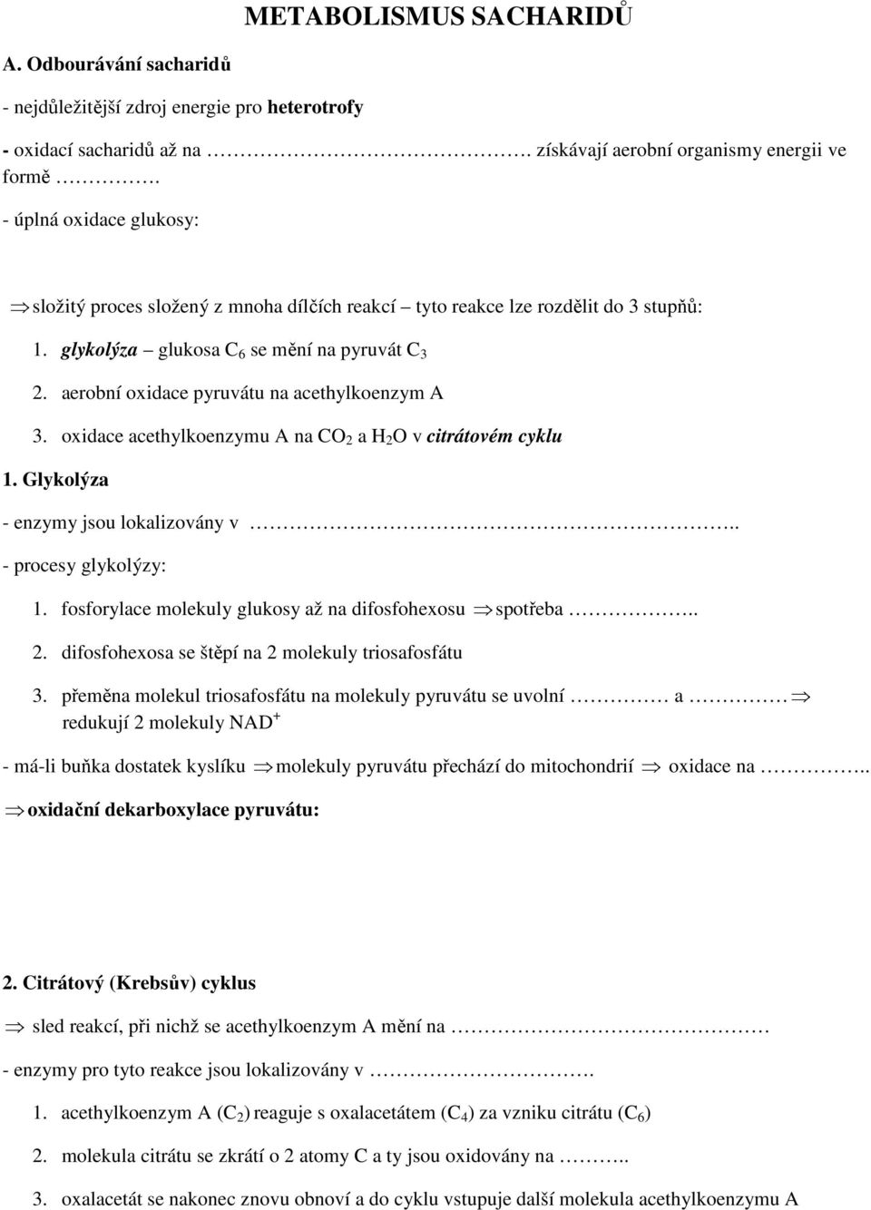 aerobní oxidace pyruvátu na acethylkoenzym A 3. oxidace acethylkoenzymu A na O 2 a O v citrátovém cyklu 1. Glykolýza - enzymy jsou lokalizovány v.. - procesy glykolýzy: 1.